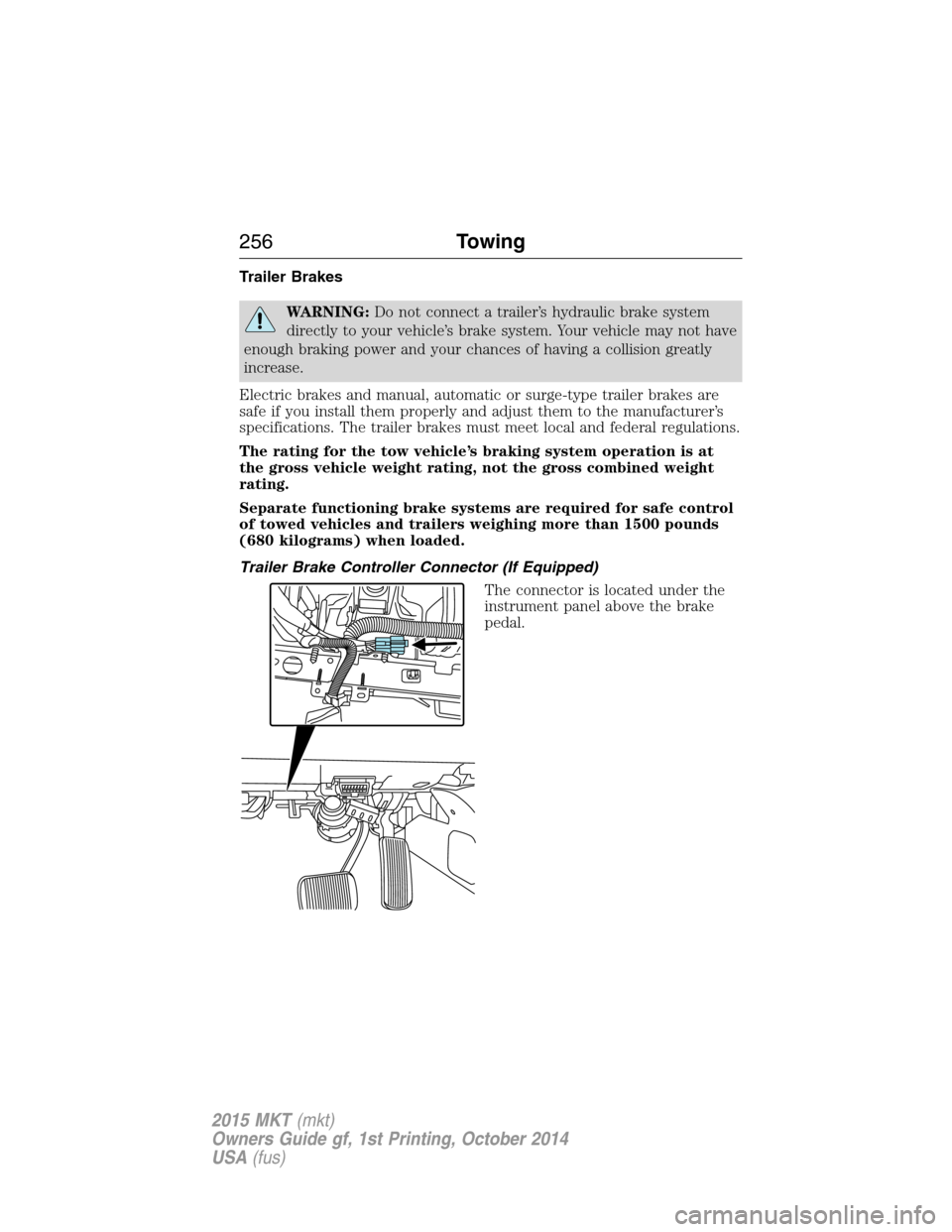 LINCOLN MKT 2015 Owners Manual Trailer Brakes
WARNING:Do not connect a trailer’s hydraulic brake system
directly to your vehicle’s brake system. Your vehicle may not have
enough braking power and your chances of having a collis LINCOLN MKT 2015 Owners Manual Trailer Brakes
WARNING:Do not connect a trailer’s hydraulic brake system
directly to your vehicle’s brake system. Your vehicle may not have
enough braking power and your chances of having a collis
