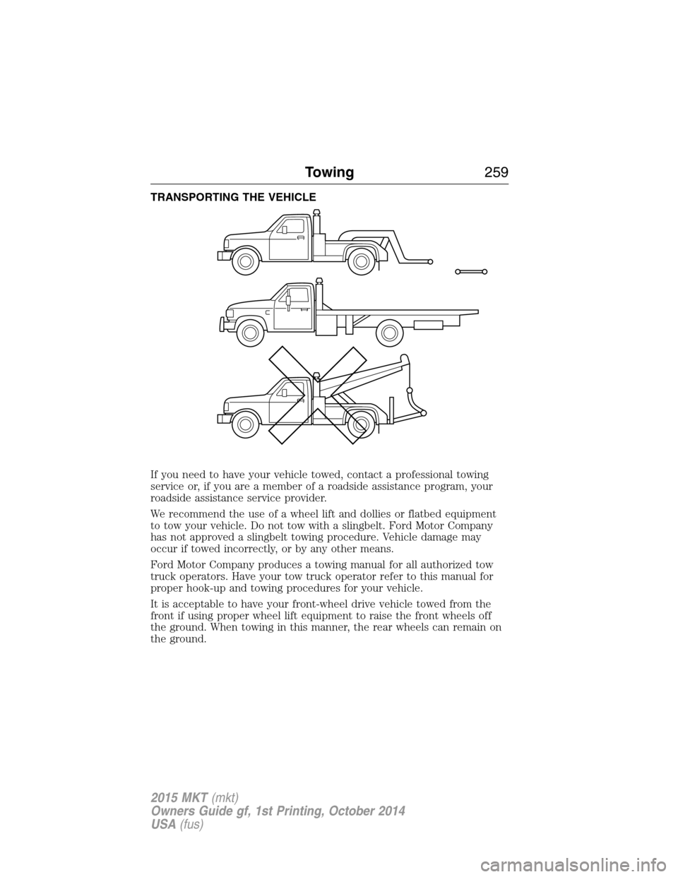 LINCOLN MKT 2015 Owners Manual TRANSPORTING THE VEHICLE
If you need to have your vehicle towed, contact a professional towing
service or, if you are a member of a roadside assistance program, your
roadside assistance service provid LINCOLN MKT 2015 Owners Manual TRANSPORTING THE VEHICLE
If you need to have your vehicle towed, contact a professional towing
service or, if you are a member of a roadside assistance program, your
roadside assistance service provid