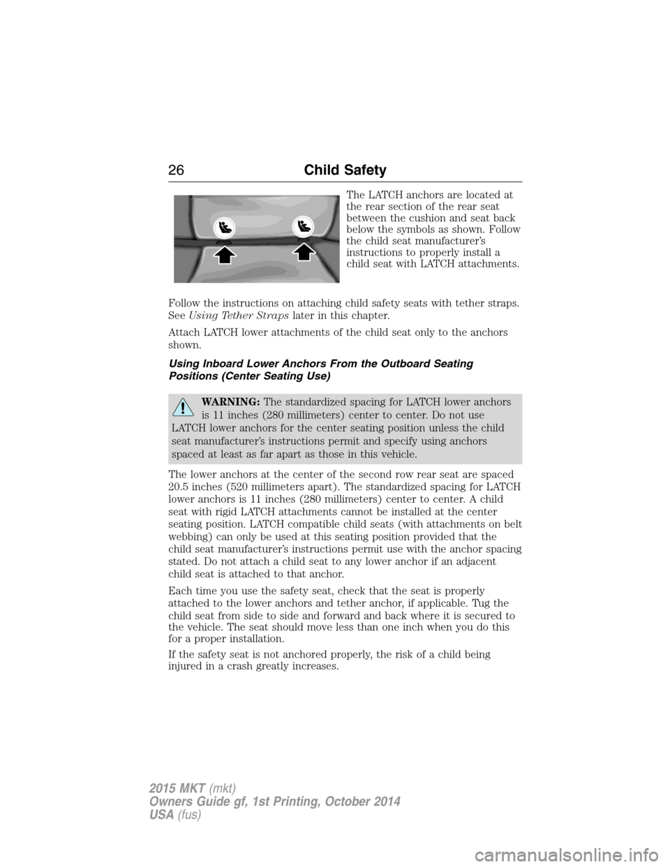 LINCOLN MKT 2015 Owners Manual The LATCH anchors are located at
the rear section of the rear seat
between the cushion and seat back
below the symbols as shown. Follow
the child seat manufacturer’s
instructions to properly install LINCOLN MKT 2015 Owners Manual The LATCH anchors are located at
the rear section of the rear seat
between the cushion and seat back
below the symbols as shown. Follow
the child seat manufacturer’s
instructions to properly install