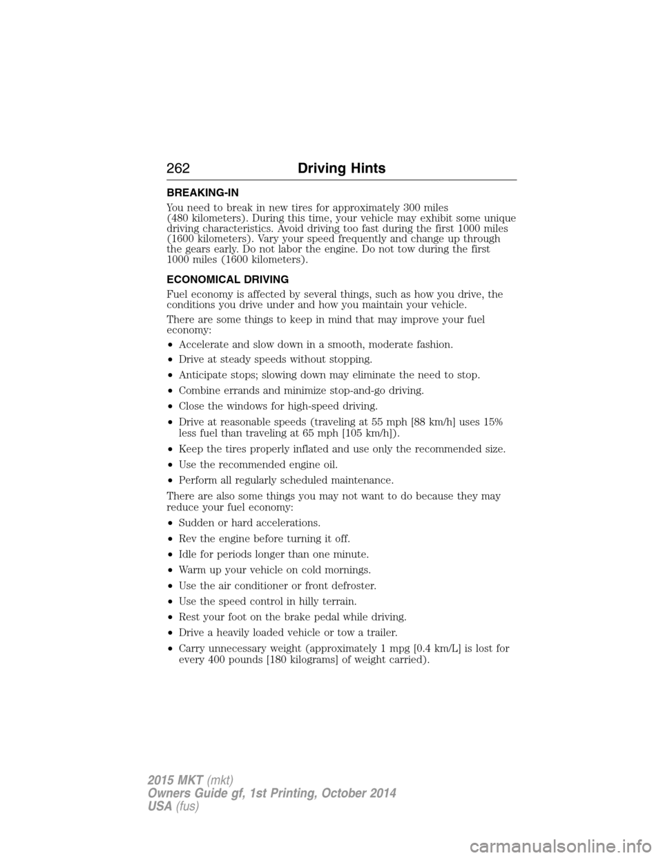 LINCOLN MKT 2015 Owners Manual BREAKING-IN
You need to break in new tires for approximately 300 miles
(480 kilometers). During this time, your vehicle may exhibit some unique
driving characteristics. Avoid driving too fast during t LINCOLN MKT 2015 Owners Manual BREAKING-IN
You need to break in new tires for approximately 300 miles
(480 kilometers). During this time, your vehicle may exhibit some unique
driving characteristics. Avoid driving too fast during t