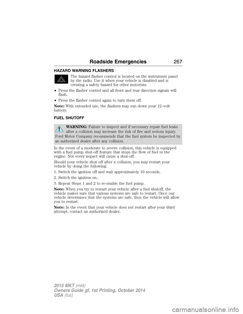 LINCOLN MKT 2015 Owners Manual HAZARD WARNING FLASHERS
The hazard flasher control is located on the instrument panel
by the radio. Use it when your vehicle is disabled and is
creating a safety hazard for other motorists.
•Press t LINCOLN MKT 2015 Owners Manual HAZARD WARNING FLASHERS
The hazard flasher control is located on the instrument panel
by the radio. Use it when your vehicle is disabled and is
creating a safety hazard for other motorists.
•Press t