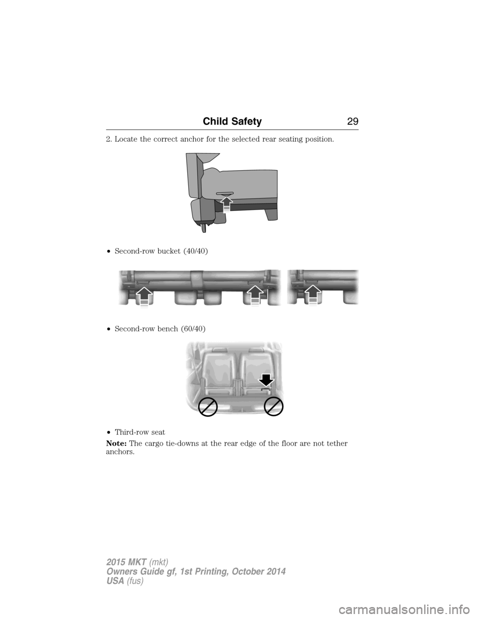 LINCOLN MKT 2015 Owners Manual 2. Locate the correct anchor for the selected rear seating position.
•Second-row bucket (40/40)
•Second-row bench (60/40)
•Third-row seat
Note:The cargo tie-downs at the rear edge of the floor a LINCOLN MKT 2015 Owners Manual 2. Locate the correct anchor for the selected rear seating position.
•Second-row bucket (40/40)
•Second-row bench (60/40)
•Third-row seat
Note:The cargo tie-downs at the rear edge of the floor a