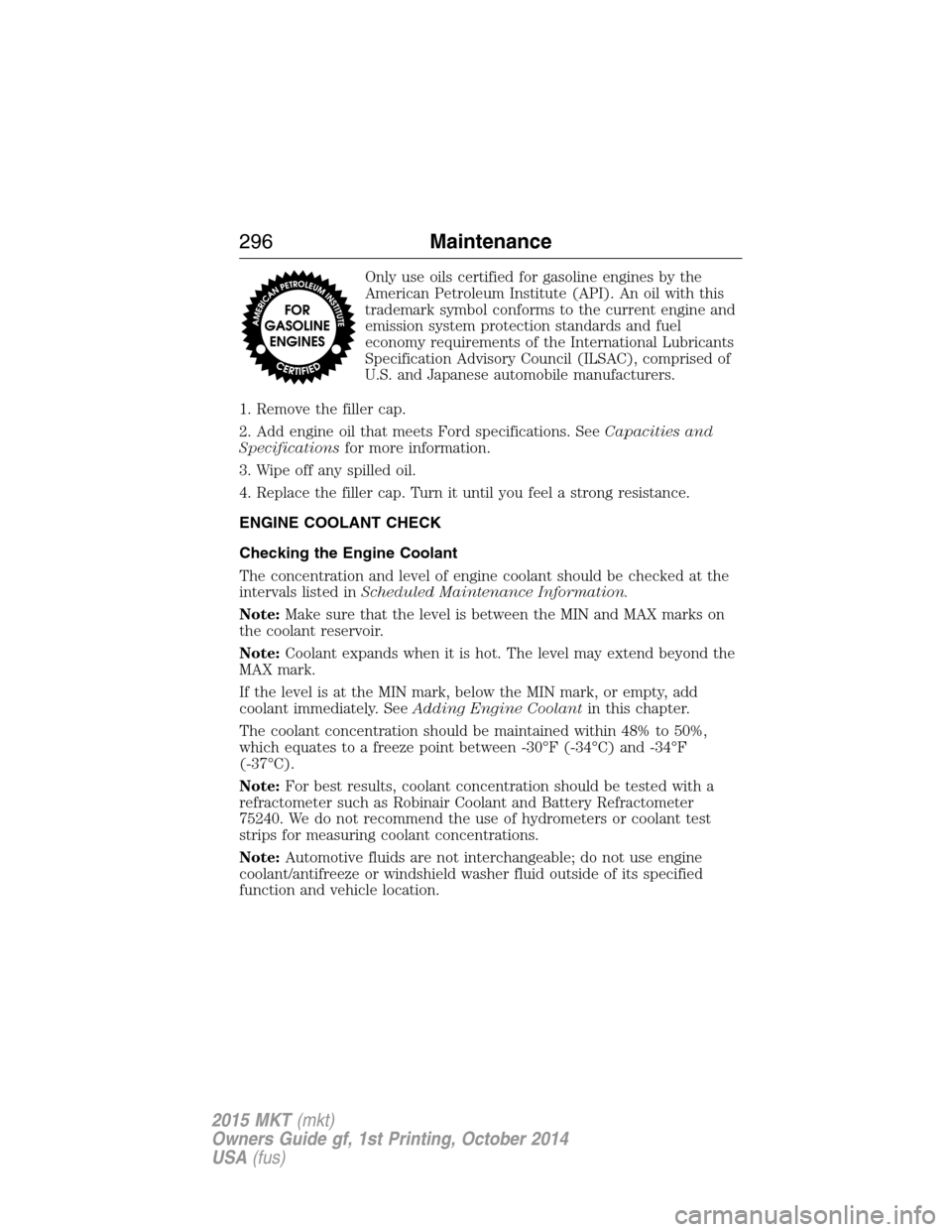LINCOLN MKT 2015 Owners Manual Only use oils certified for gasoline engines by the
American Petroleum Institute (API). An oil with this
trademark symbol conforms to the current engine and
emission system protection standards and fu LINCOLN MKT 2015 Owners Manual Only use oils certified for gasoline engines by the
American Petroleum Institute (API). An oil with this
trademark symbol conforms to the current engine and
emission system protection standards and fu