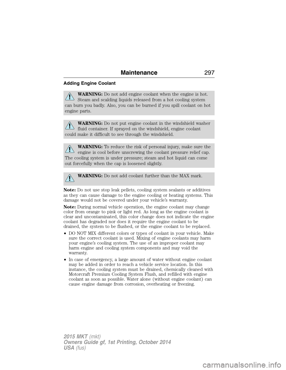 LINCOLN MKT 2015 Owners Manual Adding Engine Coolant
WARNING:Do not add engine coolant when the engine is hot.
Steam and scalding liquids released from a hot cooling system
can burn you badly. Also, you can be burned if you spill c LINCOLN MKT 2015 Owners Manual Adding Engine Coolant
WARNING:Do not add engine coolant when the engine is hot.
Steam and scalding liquids released from a hot cooling system
can burn you badly. Also, you can be burned if you spill c
