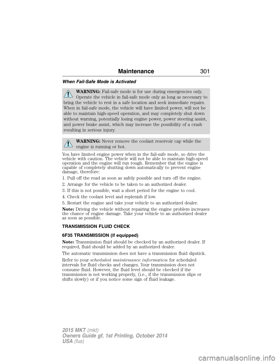 LINCOLN MKT 2015 Owners Manual When Fail-Safe Mode is Activated
WARNING:Fail-safe mode is for use during emergencies only.
Operate the vehicle in fail-safe mode only as long as necessary to
bring the vehicle to rest in a safe locat LINCOLN MKT 2015 Owners Manual When Fail-Safe Mode is Activated
WARNING:Fail-safe mode is for use during emergencies only.
Operate the vehicle in fail-safe mode only as long as necessary to
bring the vehicle to rest in a safe locat