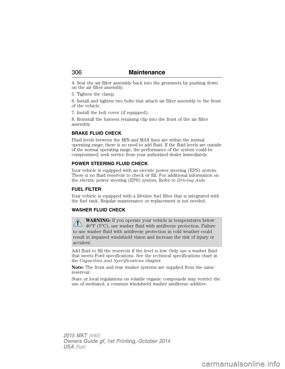 LINCOLN MKT 2015 Owners Manual 4. Seat the air filter assembly back into the grommets by pushing down
on the air filter assembly.
5. Tighten the clamp.
6. Install and tighten two bolts that attach air filter assembly to the front
o LINCOLN MKT 2015 Owners Manual 4. Seat the air filter assembly back into the grommets by pushing down
on the air filter assembly.
5. Tighten the clamp.
6. Install and tighten two bolts that attach air filter assembly to the front
o