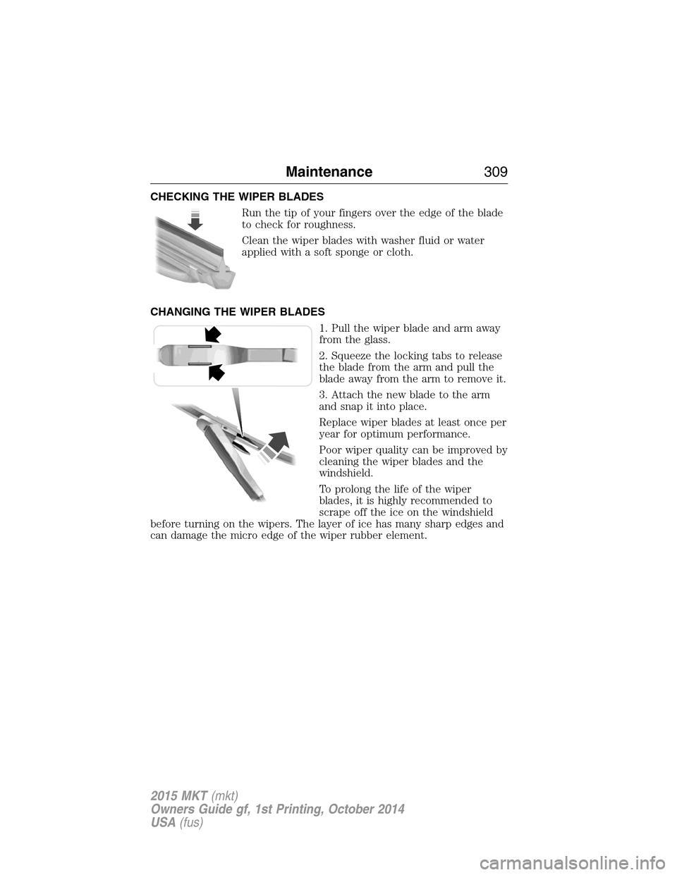 LINCOLN MKT 2015 Owners Manual CHECKING THE WIPER BLADES
Run the tip of your fingers over the edge of the blade
to check for roughness.
Clean the wiper blades with washer fluid or water
applied with a soft sponge or cloth.
CHANGING LINCOLN MKT 2015 Owners Manual CHECKING THE WIPER BLADES
Run the tip of your fingers over the edge of the blade
to check for roughness.
Clean the wiper blades with washer fluid or water
applied with a soft sponge or cloth.
CHANGING