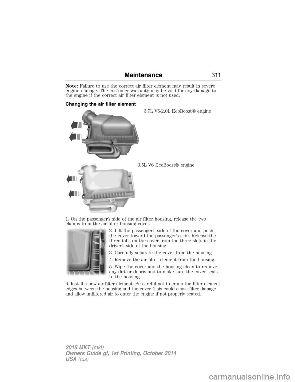 LINCOLN MKT 2015 Owners Manual Note:Failure to use the correct air filter element may result in severe
engine damage. The customer warranty may be void for any damage to
the engine if the correct air filter element is not used.
Cha LINCOLN MKT 2015 Owners Manual Note:Failure to use the correct air filter element may result in severe
engine damage. The customer warranty may be void for any damage to
the engine if the correct air filter element is not used.
Cha