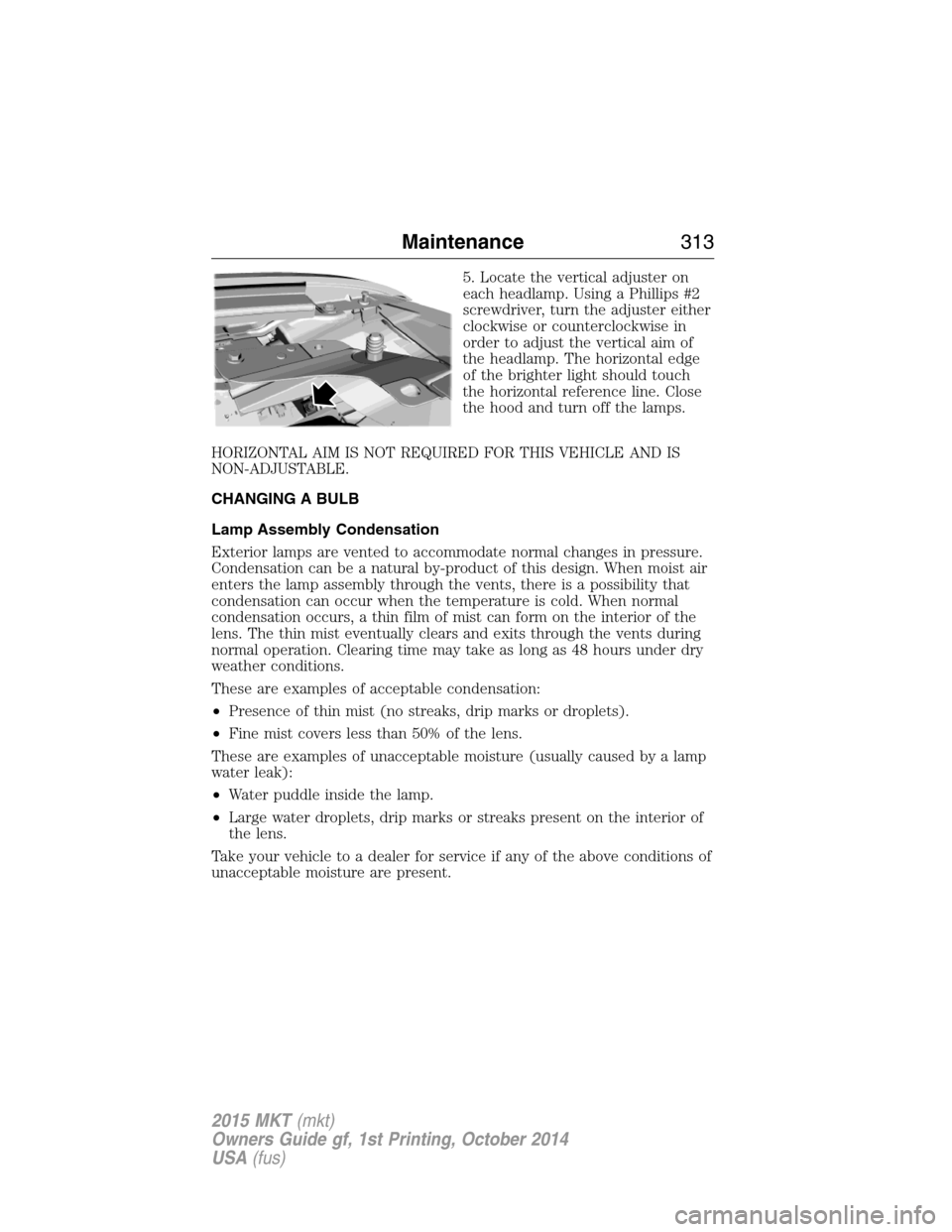 LINCOLN MKT 2015 Owners Manual 5. Locate the vertical adjuster on
each headlamp. Using a Phillips #2
screwdriver, turn the adjuster either
clockwise or counterclockwise in
order to adjust the vertical aim of
the headlamp. The horiz LINCOLN MKT 2015 Owners Manual 5. Locate the vertical adjuster on
each headlamp. Using a Phillips #2
screwdriver, turn the adjuster either
clockwise or counterclockwise in
order to adjust the vertical aim of
the headlamp. The horiz