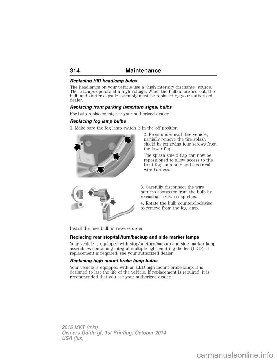 LINCOLN MKT 2015 Owners Manual Replacing HID headlamp bulbs
The headlamps on your vehicle use a “high intensity discharge” source.
These lamps operate at a high voltage. When the bulb is burned out, the
bulb and starter capsule LINCOLN MKT 2015 Owners Manual Replacing HID headlamp bulbs
The headlamps on your vehicle use a “high intensity discharge” source.
These lamps operate at a high voltage. When the bulb is burned out, the
bulb and starter capsule