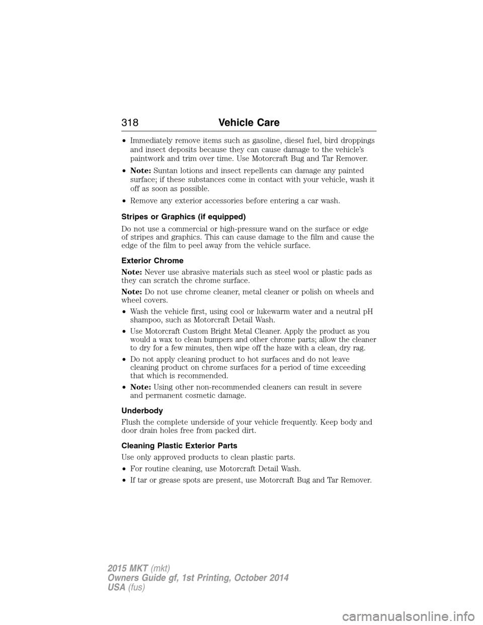 LINCOLN MKT 2015 Owners Manual •Immediately remove items such as gasoline, diesel fuel, bird droppings
and insect deposits because they can cause damage to the vehicle’s
paintwork and trim over time. Use Motorcraft Bug and Tar LINCOLN MKT 2015 Owners Manual •Immediately remove items such as gasoline, diesel fuel, bird droppings
and insect deposits because they can cause damage to the vehicle’s
paintwork and trim over time. Use Motorcraft Bug and Tar