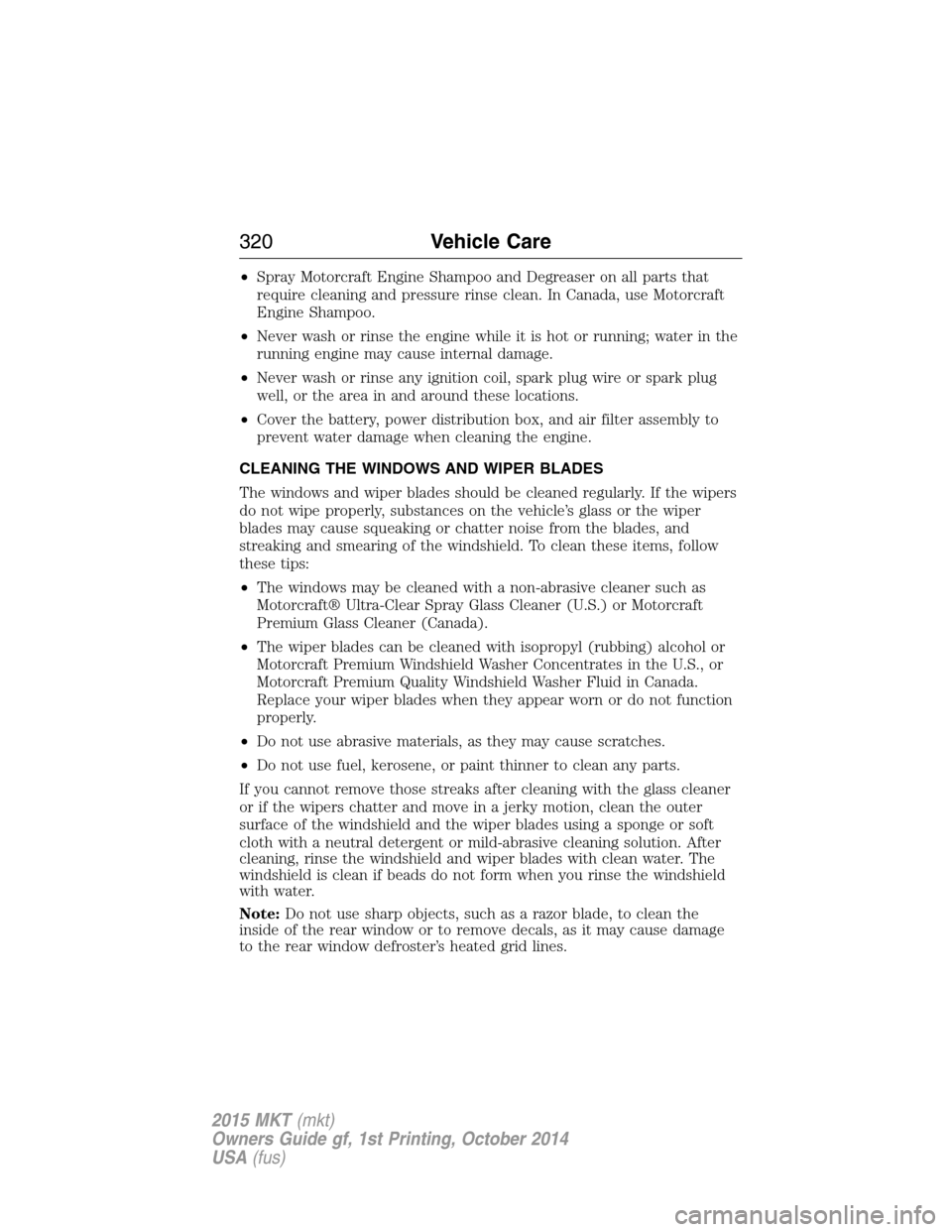LINCOLN MKT 2015  Owners Manual •Spray Motorcraft Engine Shampoo and Degreaser on all parts that
require cleaning and pressure rinse clean. In Canada, use Motorcraft
Engine Shampoo.
•Never wash or rinse the engine while it is ho