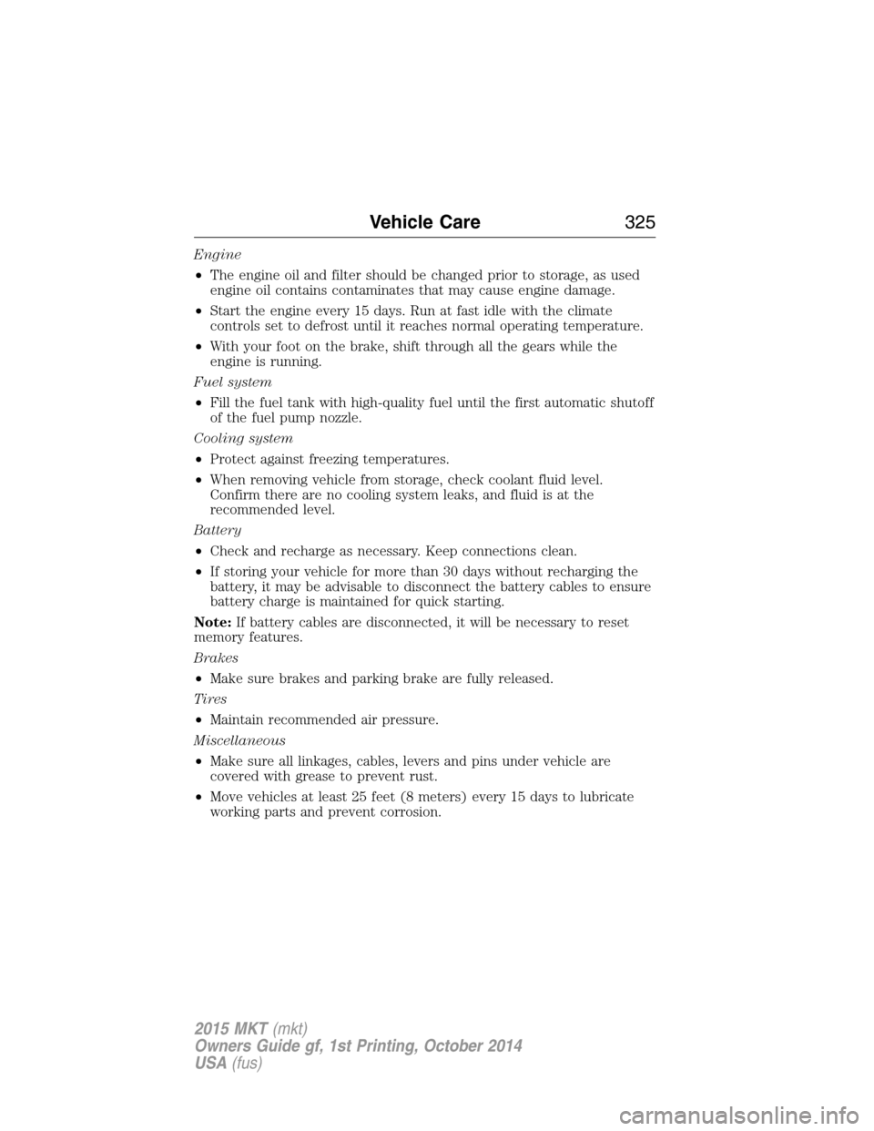 LINCOLN MKT 2015  Owners Manual Engine
•The engine oil and filter should be changed prior to storage, as used
engine oil contains contaminates that may cause engine damage.
•Start the engine every 15 days. Run at fast idle with 