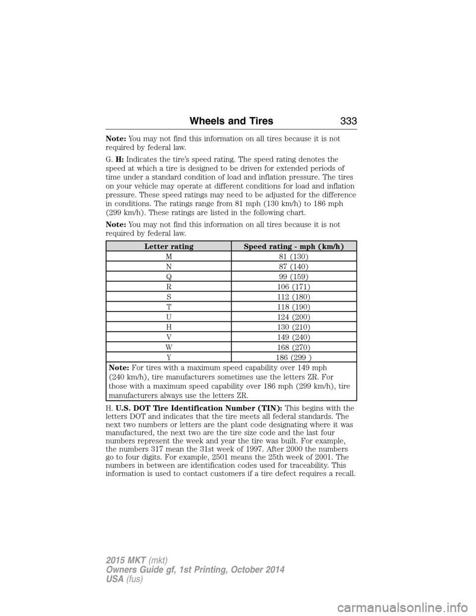 LINCOLN MKT 2015 Owners Manual Note:You may not find this information on all tires because it is not
required by federal law.
G.H:Indicates the tire’s speed rating. The speed rating denotes the
speed at which a tire is designed t LINCOLN MKT 2015 Owners Manual Note:You may not find this information on all tires because it is not
required by federal law.
G.H:Indicates the tire’s speed rating. The speed rating denotes the
speed at which a tire is designed t