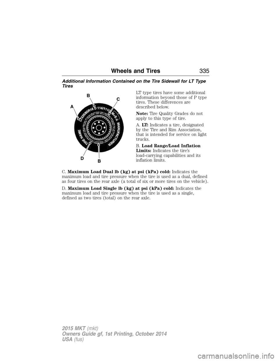 LINCOLN MKT 2015 Owners Manual Additional Information Contained on the Tire Sidewall for LT Type
Tires
LT type tires have some additional
information beyond those of P type
tires. These differences are
described below.
Note:Tire Qu LINCOLN MKT 2015 Owners Manual Additional Information Contained on the Tire Sidewall for LT Type
Tires
LT type tires have some additional
information beyond those of P type
tires. These differences are
described below.
Note:Tire Qu