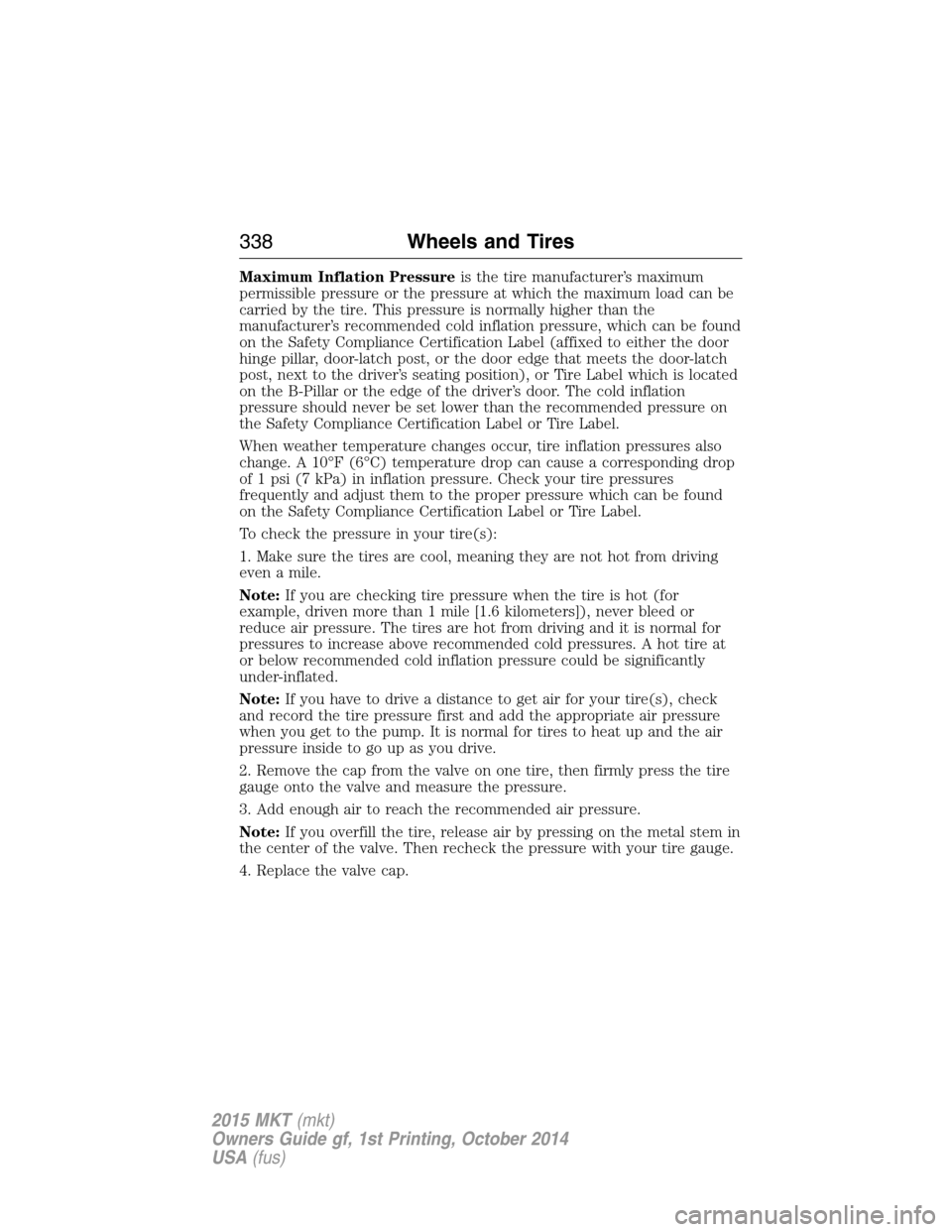 LINCOLN MKT 2015 Owners Manual Maximum Inflation Pressureis the tire manufacturer’s maximum
permissible pressure or the pressure at which the maximum load can be
carried by the tire. This pressure is normally higher than the
manu LINCOLN MKT 2015 Owners Manual Maximum Inflation Pressureis the tire manufacturer’s maximum
permissible pressure or the pressure at which the maximum load can be
carried by the tire. This pressure is normally higher than the
manu