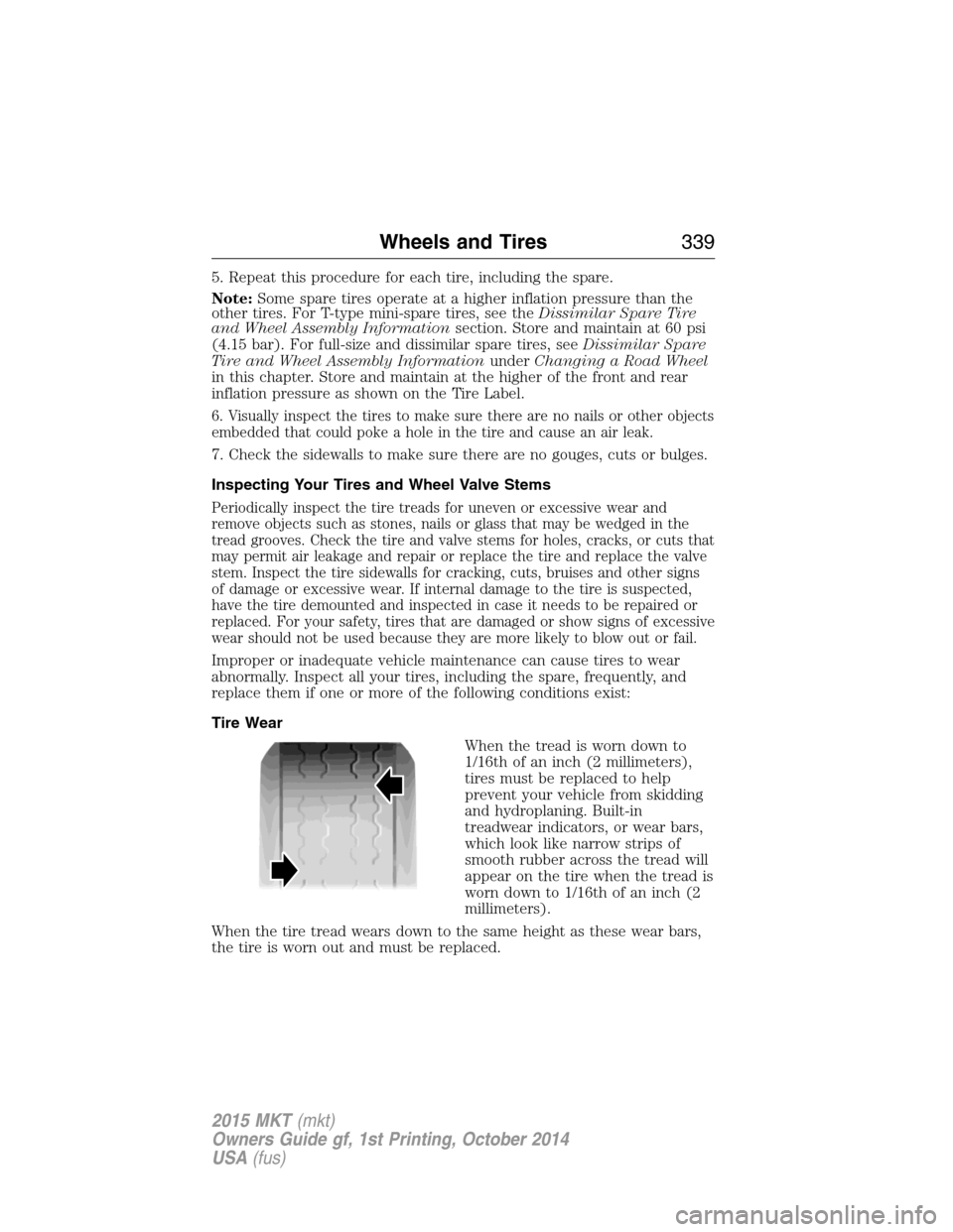 LINCOLN MKT 2015 Owners Manual 5. Repeat this procedure for each tire, including the spare.
Note:Some spare tires operate at a higher inflation pressure than the
other tires. For T-type mini-spare tires, see theDissimilar Spare Tir LINCOLN MKT 2015 Owners Manual 5. Repeat this procedure for each tire, including the spare.
Note:Some spare tires operate at a higher inflation pressure than the
other tires. For T-type mini-spare tires, see theDissimilar Spare Tir
