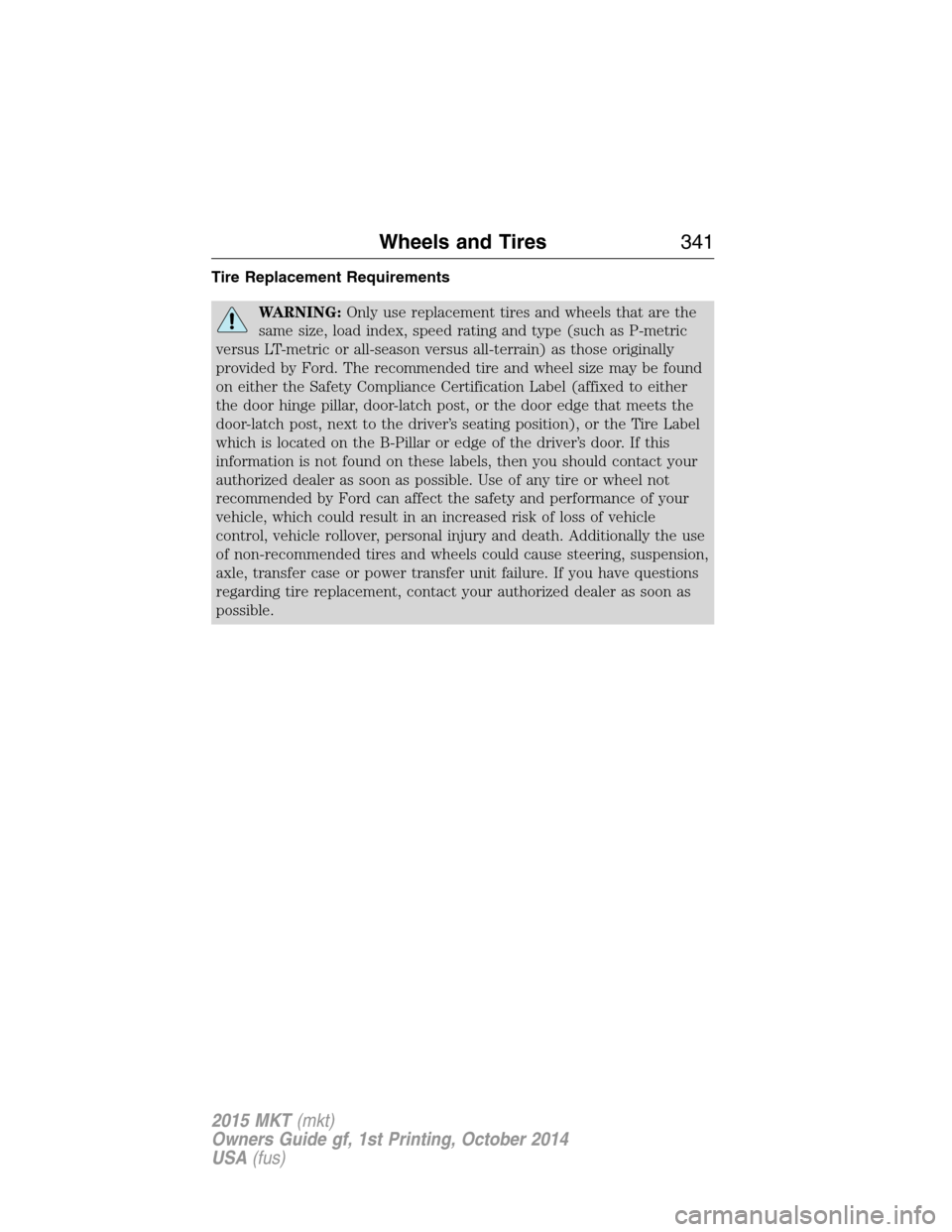 LINCOLN MKT 2015 Owners Manual Tire Replacement Requirements
WARNING:Only use replacement tires and wheels that are the
same size, load index, speed rating and type (such as P-metric
versus LT-metric or all-season versus all-terrai LINCOLN MKT 2015 Owners Manual Tire Replacement Requirements
WARNING:Only use replacement tires and wheels that are the
same size, load index, speed rating and type (such as P-metric
versus LT-metric or all-season versus all-terrai