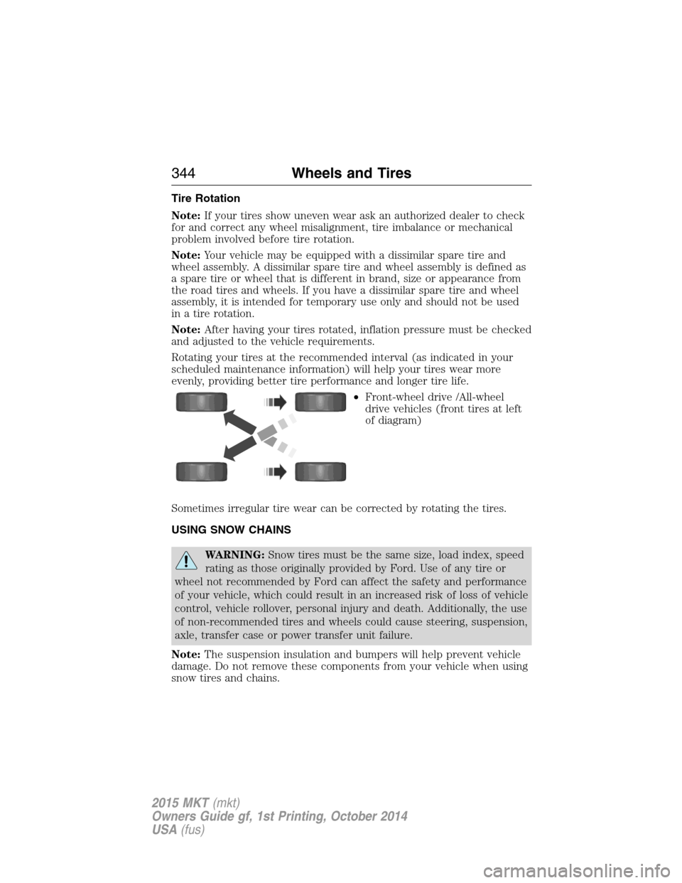 LINCOLN MKT 2015 Owners Manual Tire Rotation
Note:If your tires show uneven wear ask an authorized dealer to check
for and correct any wheel misalignment, tire imbalance or mechanical
problem involved before tire rotation.
Note:You LINCOLN MKT 2015 Owners Manual Tire Rotation
Note:If your tires show uneven wear ask an authorized dealer to check
for and correct any wheel misalignment, tire imbalance or mechanical
problem involved before tire rotation.
Note:You