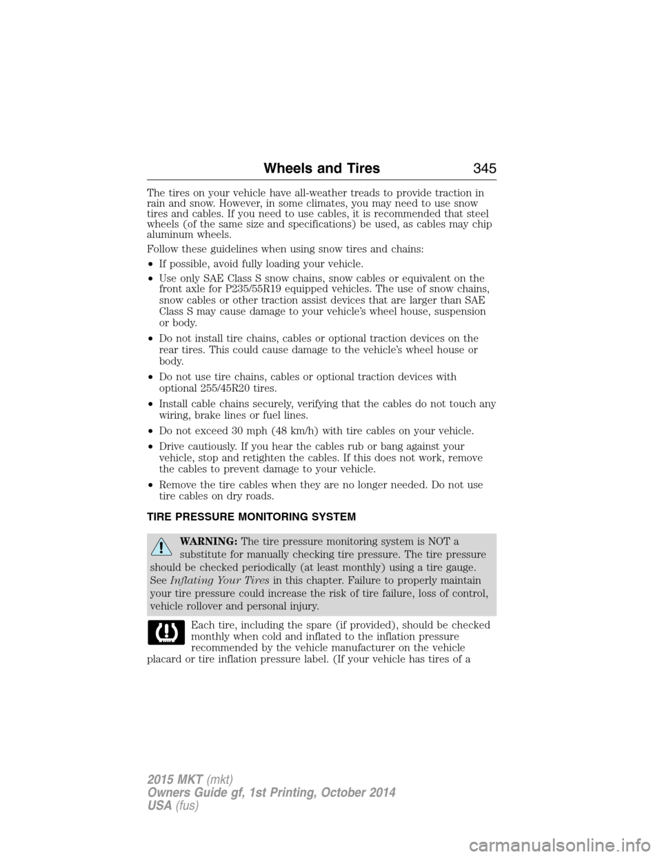 LINCOLN MKT 2015 Owners Manual The tires on your vehicle have all-weather treads to provide traction in
rain and snow. However, in some climates, you may need to use snow
tires and cables. If you need to use cables, it is recommend LINCOLN MKT 2015 Owners Manual The tires on your vehicle have all-weather treads to provide traction in
rain and snow. However, in some climates, you may need to use snow
tires and cables. If you need to use cables, it is recommend