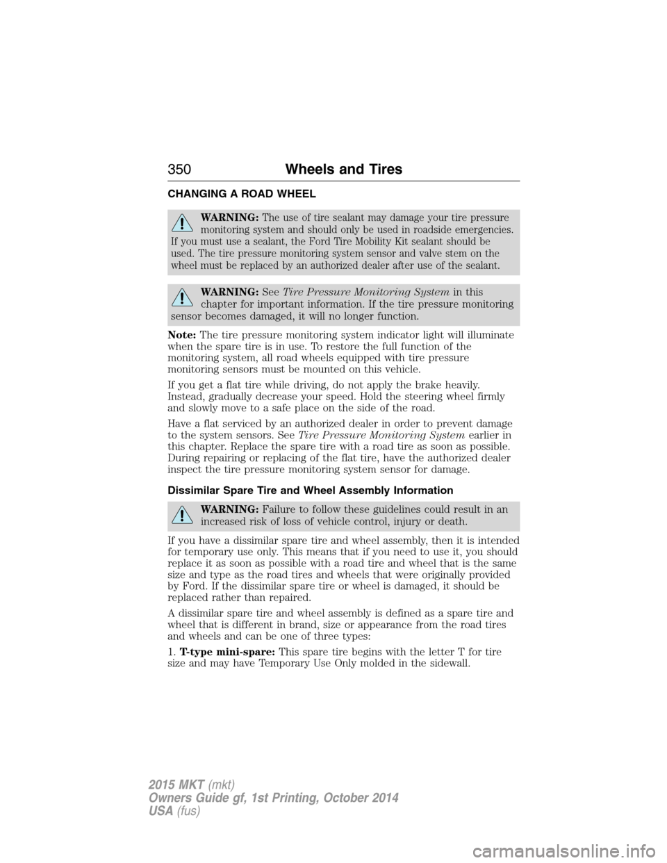 LINCOLN MKT 2015 Owners Manual CHANGING A ROAD WHEEL
WARNING:The use of tire sealant may damage your tire pressure
monitoring system and should only be used in roadside emergencies.
If you must use a sealant, the Ford Tire Mobility LINCOLN MKT 2015 Owners Manual CHANGING A ROAD WHEEL
WARNING:The use of tire sealant may damage your tire pressure
monitoring system and should only be used in roadside emergencies.
If you must use a sealant, the Ford Tire Mobility