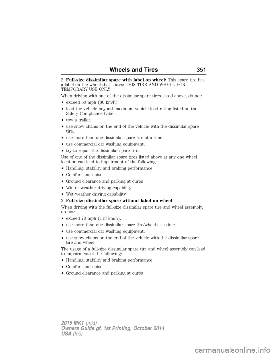 LINCOLN MKT 2015 Owners Manual 2.Full-size dissimilar spare with label on wheel:This spare tire has
a label on the wheel that states: THIS TIRE AND WHEEL FOR
TEMPORARY USE ONLY
When driving with one of the dissimilar spare tires li LINCOLN MKT 2015 Owners Manual 2.Full-size dissimilar spare with label on wheel:This spare tire has
a label on the wheel that states: THIS TIRE AND WHEEL FOR
TEMPORARY USE ONLY
When driving with one of the dissimilar spare tires li