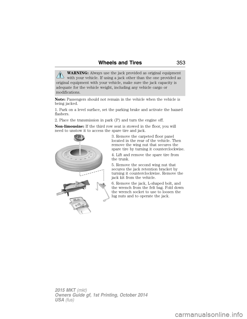 LINCOLN MKT 2015 Owners Manual WARNING:Always use the jack provided as original equipment
with your vehicle. If using a jack other than the one provided as
original equipment with your vehicle, make sure the jack capacity is
adequa LINCOLN MKT 2015 Owners Manual WARNING:Always use the jack provided as original equipment
with your vehicle. If using a jack other than the one provided as
original equipment with your vehicle, make sure the jack capacity is
adequa