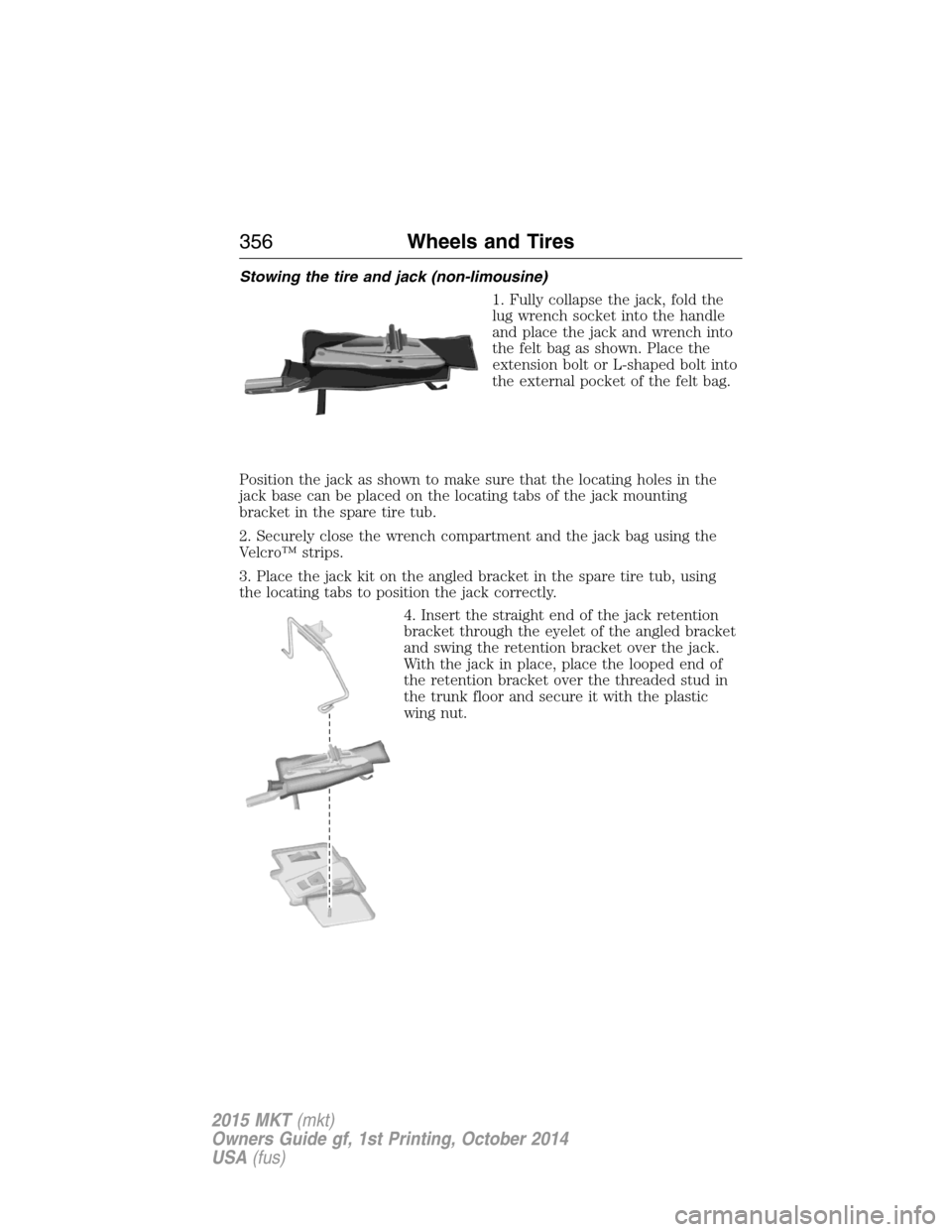 LINCOLN MKT 2015 Owners Manual Stowing the tire and jack (non-limousine)
1. Fully collapse the jack, fold the
lug wrench socket into the handle
and place the jack and wrench into
the felt bag as shown. Place the
extension bolt or L LINCOLN MKT 2015 Owners Manual Stowing the tire and jack (non-limousine)
1. Fully collapse the jack, fold the
lug wrench socket into the handle
and place the jack and wrench into
the felt bag as shown. Place the
extension bolt or L