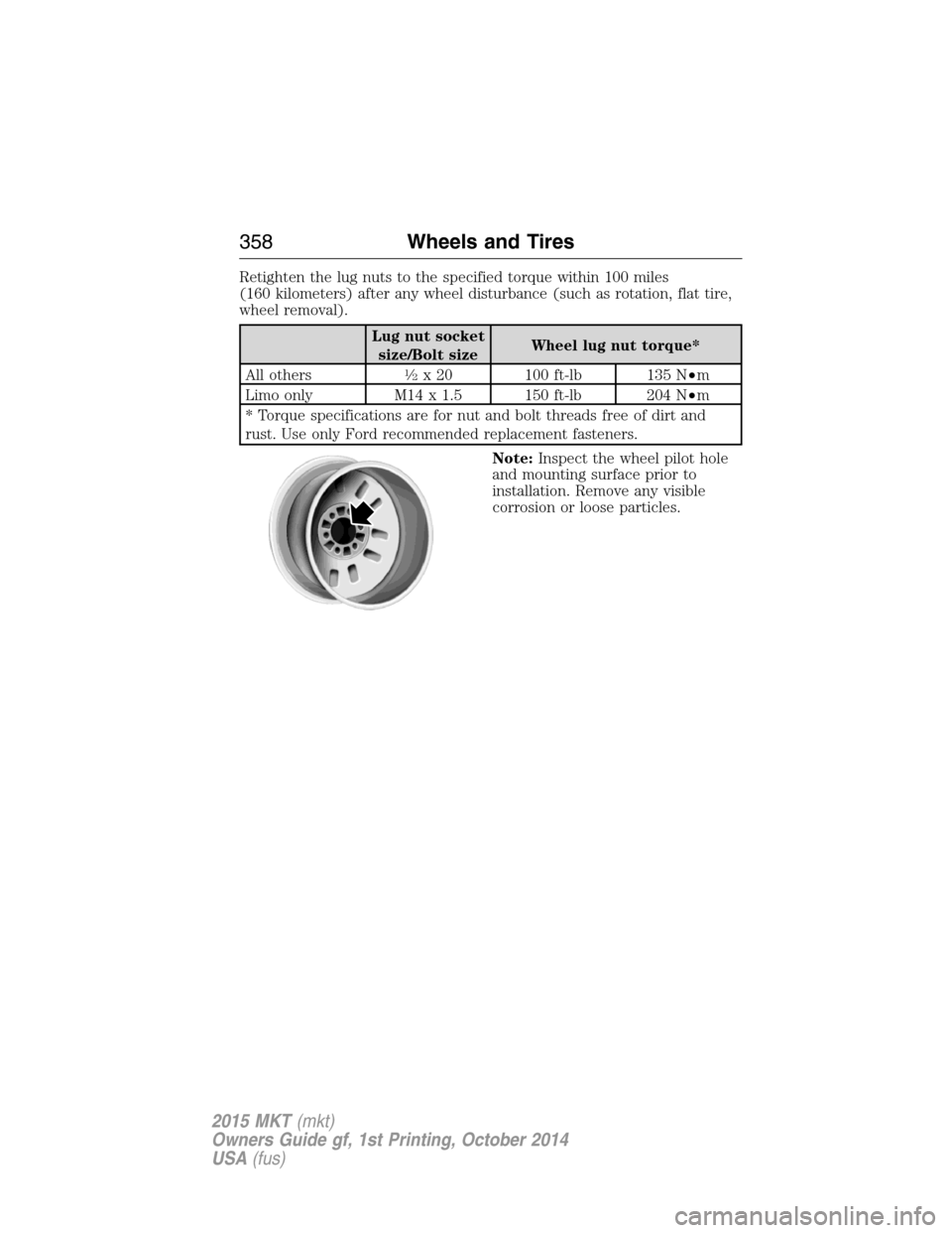 LINCOLN MKT 2015 Owners Manual Retighten the lug nuts to the specified torque within 100 miles
(160 kilometers) after any wheel disturbance (such as rotation, flat tire,
wheel removal).
Lug nut socket
size/Bolt sizeWheel lug nut to LINCOLN MKT 2015 Owners Manual Retighten the lug nuts to the specified torque within 100 miles
(160 kilometers) after any wheel disturbance (such as rotation, flat tire,
wheel removal).
Lug nut socket
size/Bolt sizeWheel lug nut to