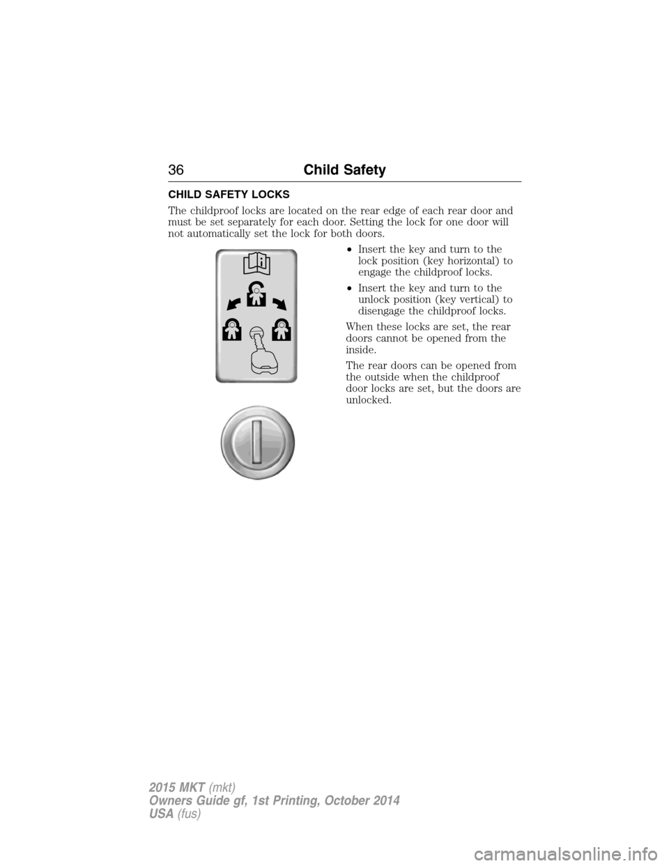 LINCOLN MKT 2015 Owners Guide CHILD SAFETY LOCKS
The childproof locks are located on the rear edge of each rear door and
must be set separately for each door. Setting the lock for one door will
not automatically set the lock for b LINCOLN MKT 2015 Owners Guide CHILD SAFETY LOCKS
The childproof locks are located on the rear edge of each rear door and
must be set separately for each door. Setting the lock for one door will
not automatically set the lock for b