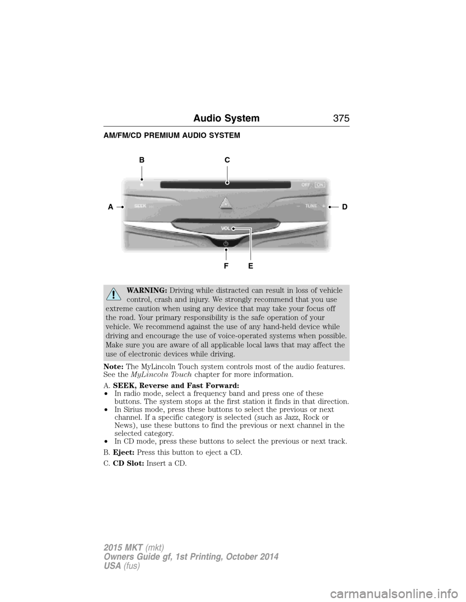 LINCOLN MKT 2015 Owners Manual AM/FM/CD PREMIUM AUDIO SYSTEM
WARNING:Driving while distracted can result in loss of vehicle
control, crash and injury. We strongly recommend that you use
extreme caution when using any device that ma LINCOLN MKT 2015 Owners Manual AM/FM/CD PREMIUM AUDIO SYSTEM
WARNING:Driving while distracted can result in loss of vehicle
control, crash and injury. We strongly recommend that you use
extreme caution when using any device that ma