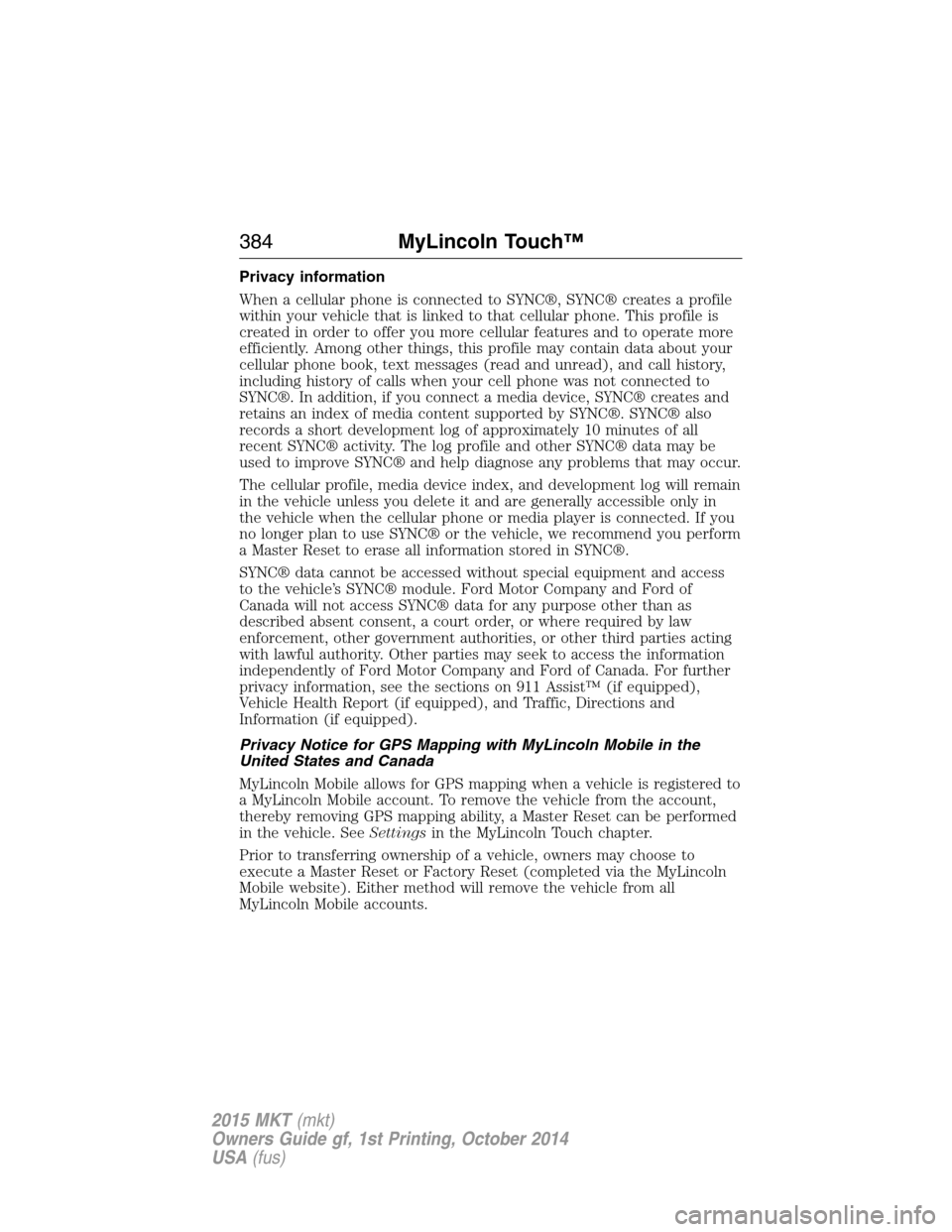LINCOLN MKT 2015 Owners Manual Privacy information
When a cellular phone is connected to SYNC®, SYNC® creates a profile
within your vehicle that is linked to that cellular phone. This profile is
created in order to offer you more LINCOLN MKT 2015 Owners Manual Privacy information
When a cellular phone is connected to SYNC®, SYNC® creates a profile
within your vehicle that is linked to that cellular phone. This profile is
created in order to offer you more
