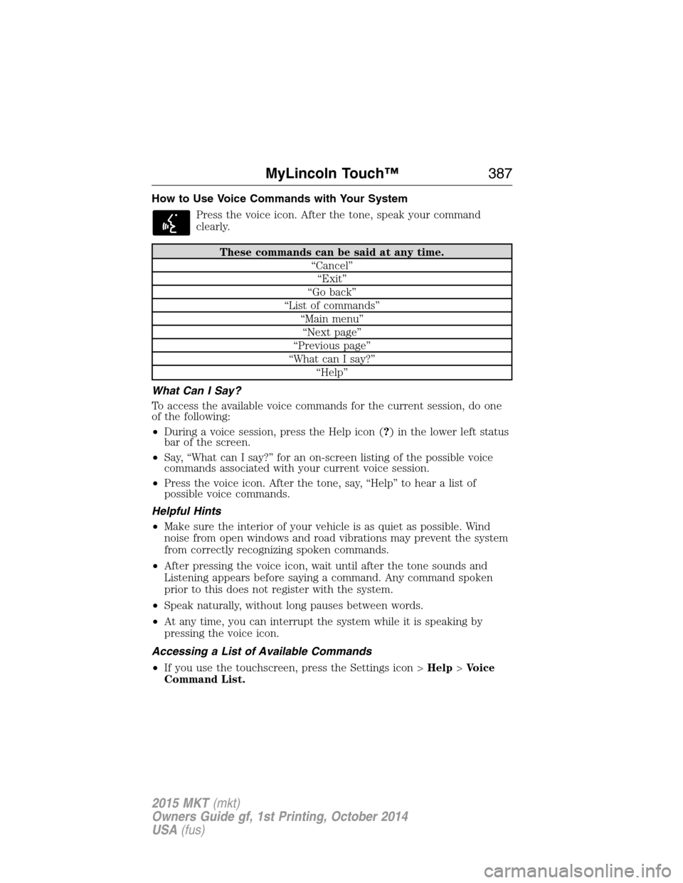 LINCOLN MKT 2015 Owners Manual How to Use Voice Commands with Your System
Press the voice icon. After the tone, speak your command
clearly.
These commands can be said at any time.
“Cancel”
“Exit”
“Go back”
“List of co LINCOLN MKT 2015 Owners Manual How to Use Voice Commands with Your System
Press the voice icon. After the tone, speak your command
clearly.
These commands can be said at any time.
“Cancel”
“Exit”
“Go back”
“List of co