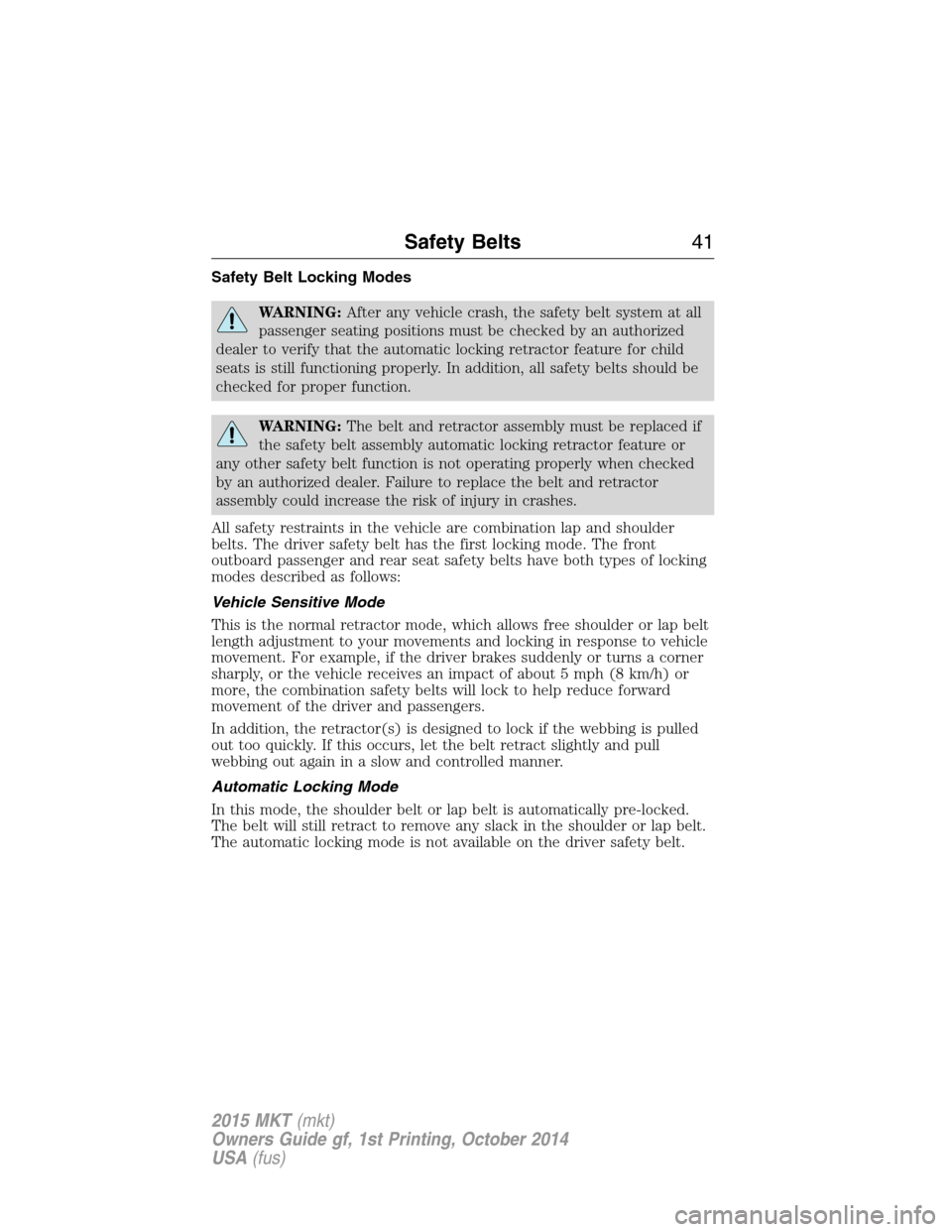 LINCOLN MKT 2015 Service Manual Safety Belt Locking Modes
WARNING:After any vehicle crash, the safety belt system at all
passenger seating positions must be checked by an authorized
dealer to verify that the automatic locking retrac LINCOLN MKT 2015 Service Manual Safety Belt Locking Modes
WARNING:After any vehicle crash, the safety belt system at all
passenger seating positions must be checked by an authorized
dealer to verify that the automatic locking retrac
