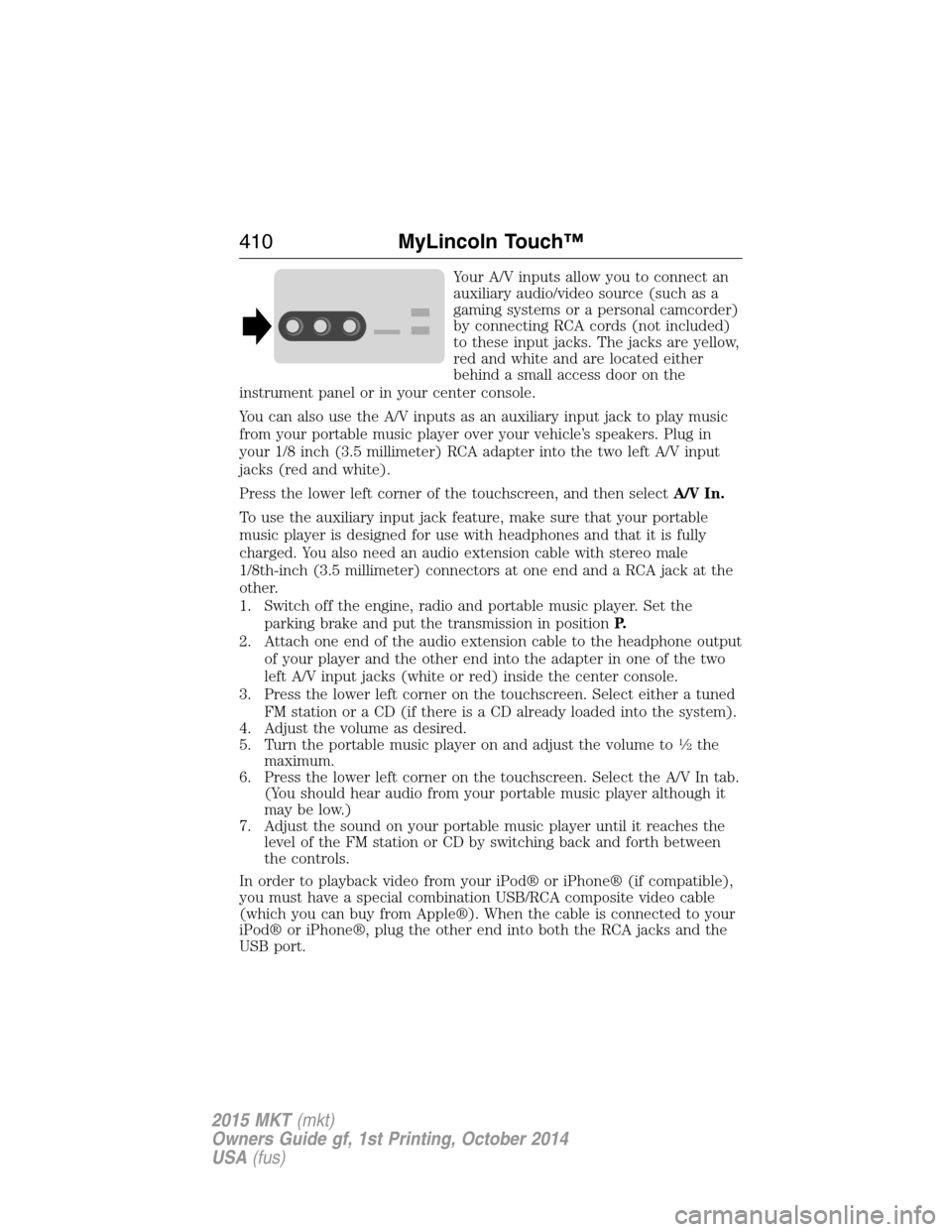 LINCOLN MKT 2015 Owners Manual Your A/V inputs allow you to connect an
auxiliary audio/video source (such as a
gaming systems or a personal camcorder)
by connecting RCA cords (not included)
to these input jacks. The jacks are yello LINCOLN MKT 2015 Owners Manual Your A/V inputs allow you to connect an
auxiliary audio/video source (such as a
gaming systems or a personal camcorder)
by connecting RCA cords (not included)
to these input jacks. The jacks are yello