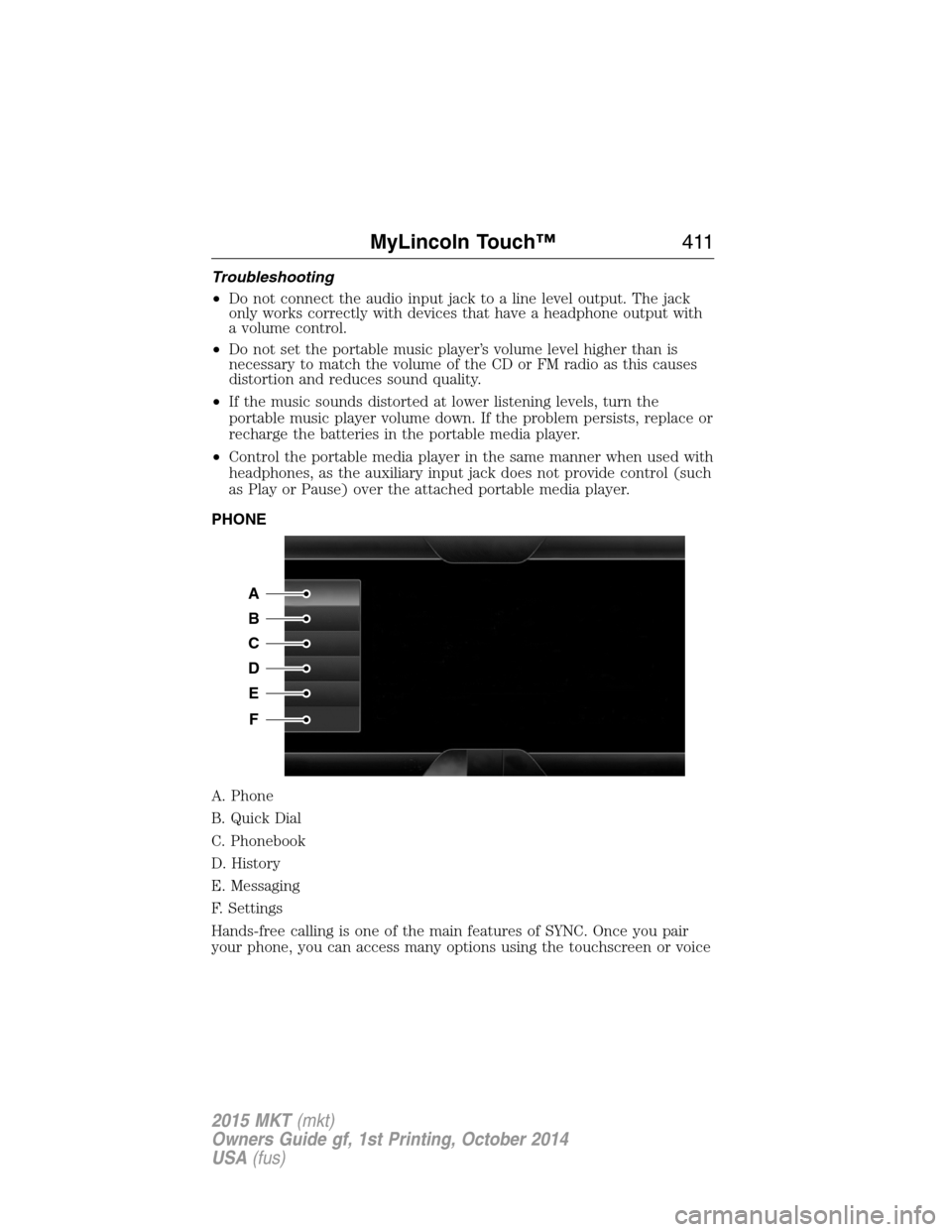 LINCOLN MKT 2015 Owners Manual Troubleshooting
•Do not connect the audio input jack to a line level output. The jack
only works correctly with devices that have a headphone output with
a volume control.
•Do not set the portable LINCOLN MKT 2015 Owners Manual Troubleshooting
•Do not connect the audio input jack to a line level output. The jack
only works correctly with devices that have a headphone output with
a volume control.
•Do not set the portable