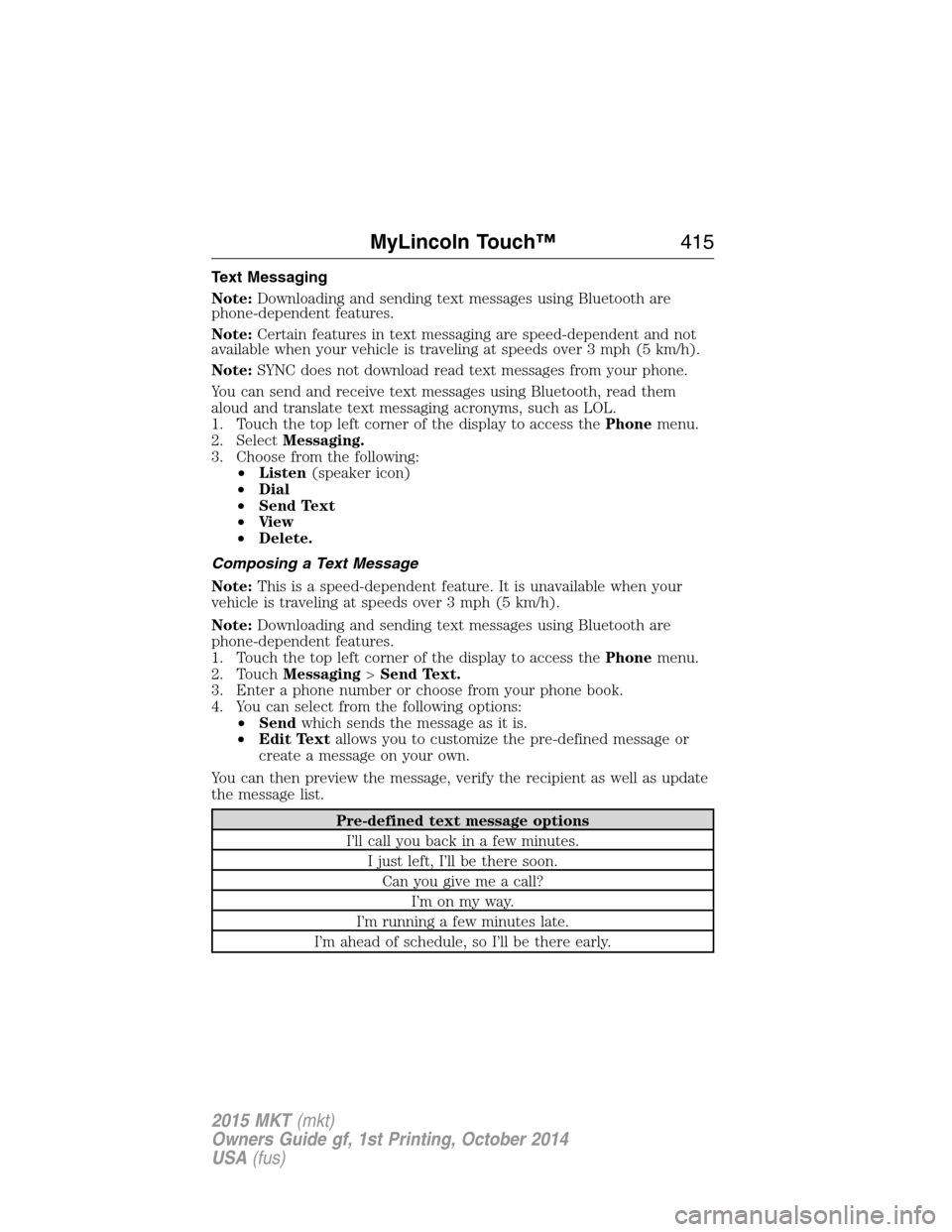 LINCOLN MKT 2015 Owners Manual Text Messaging
Note:Downloading and sending text messages using Bluetooth are
phone-dependent features.
Note:Certain features in text messaging are speed-dependent and not
available when your vehicle LINCOLN MKT 2015 Owners Manual Text Messaging
Note:Downloading and sending text messages using Bluetooth are
phone-dependent features.
Note:Certain features in text messaging are speed-dependent and not
available when your vehicle