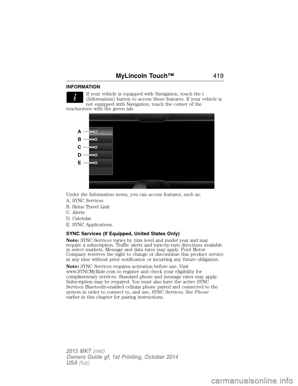 LINCOLN MKT 2015 Owners Manual INFORMATION
If your vehicle is equipped with Navigation, touch the i
(Information) button to access these features. If your vehicle is
not equipped with Navigation, touch the corner of the
touchscreen LINCOLN MKT 2015 Owners Manual INFORMATION
If your vehicle is equipped with Navigation, touch the i
(Information) button to access these features. If your vehicle is
not equipped with Navigation, touch the corner of the
touchscreen
