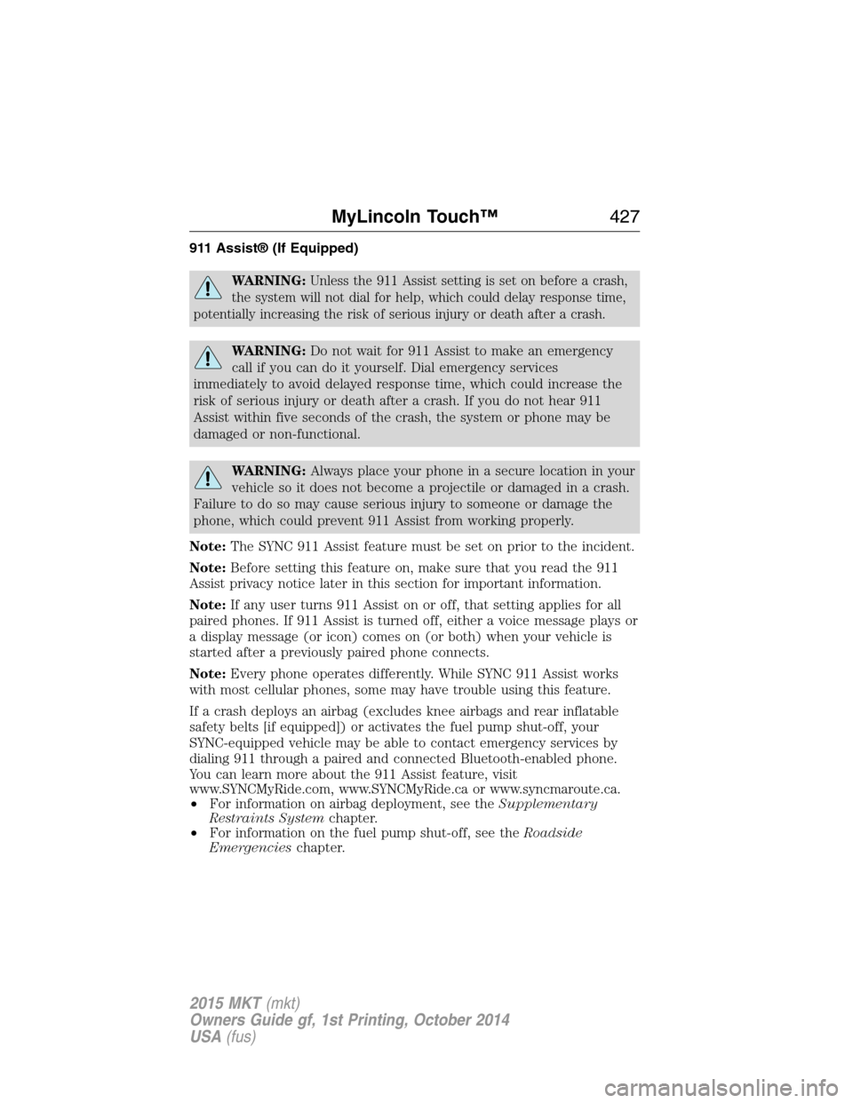 LINCOLN MKT 2015 Owners Manual 911 Assist® (If Equipped)
WARNING:Unless the 911 Assist setting is set on before a crash,
the system will not dial for help, which could delay response time,
potentially increasing the risk of seriou LINCOLN MKT 2015 Owners Manual 911 Assist® (If Equipped)
WARNING:Unless the 911 Assist setting is set on before a crash,
the system will not dial for help, which could delay response time,
potentially increasing the risk of seriou