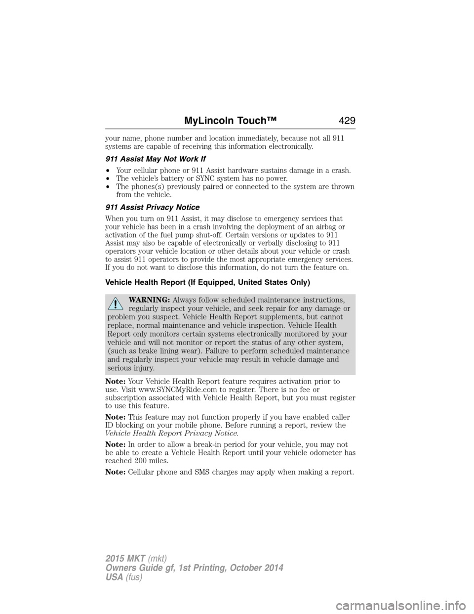 LINCOLN MKT 2015 Owners Manual your name, phone number and location immediately, because not all 911
systems are capable of receiving this information electronically.
911 Assist May Not Work If
•
Your cellular phone or 911 Assist LINCOLN MKT 2015 Owners Manual your name, phone number and location immediately, because not all 911
systems are capable of receiving this information electronically.
911 Assist May Not Work If
•
Your cellular phone or 911 Assist