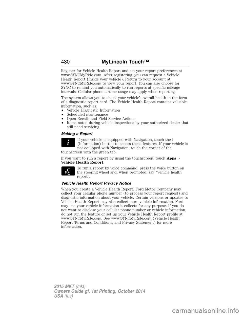 LINCOLN MKT 2015 Owners Manual Register for Vehicle Health Report and set your report preferences at
www.SYNCMyRide.com. After registering, you can request a Vehicle
Health Report (inside your vehicle). Return to your account at
ww LINCOLN MKT 2015 Owners Manual Register for Vehicle Health Report and set your report preferences at
www.SYNCMyRide.com. After registering, you can request a Vehicle
Health Report (inside your vehicle). Return to your account at
ww