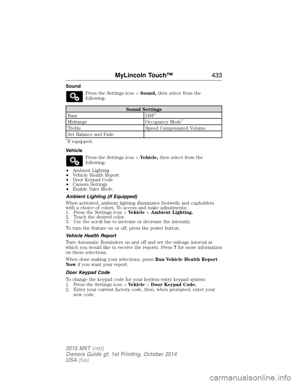 LINCOLN MKT 2015 Owners Manual Sound
Press the Settings icon >Sound,then select from the
following:
Sound Settings
Bass DSP*
Midrange Occupancy Mode*
Treble Speed Compensated Volume
Set Balance and Fade
*If equipped.
Vehicle
Press LINCOLN MKT 2015 Owners Manual Sound
Press the Settings icon >Sound,then select from the
following:
Sound Settings
Bass DSP*
Midrange Occupancy Mode*
Treble Speed Compensated Volume
Set Balance and Fade
*If equipped.
Vehicle
Press