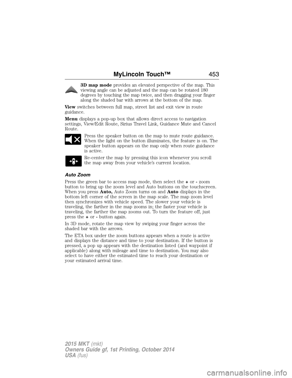 LINCOLN MKT 2015 Owners Manual 3D map modeprovides an elevated perspective of the map. This
viewing angle can be adjusted and the map can be rotated 180
degrees by touching the map twice, and then dragging your finger
along the sha LINCOLN MKT 2015 Owners Manual 3D map modeprovides an elevated perspective of the map. This
viewing angle can be adjusted and the map can be rotated 180
degrees by touching the map twice, and then dragging your finger
along the sha
