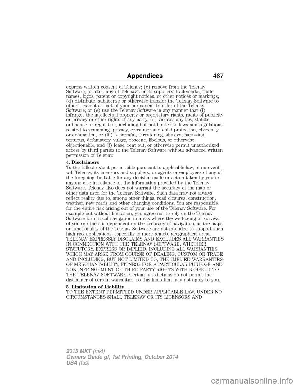 LINCOLN MKT 2015 Owners Manual express written consent of Telenav; (c) remove from the Telenav
Software, or alter, any of Telenav’s or its suppliers’ trademarks, trade
names, logos, patent or copyright notices, or other notices LINCOLN MKT 2015 Owners Manual express written consent of Telenav; (c) remove from the Telenav
Software, or alter, any of Telenav’s or its suppliers’ trademarks, trade
names, logos, patent or copyright notices, or other notices