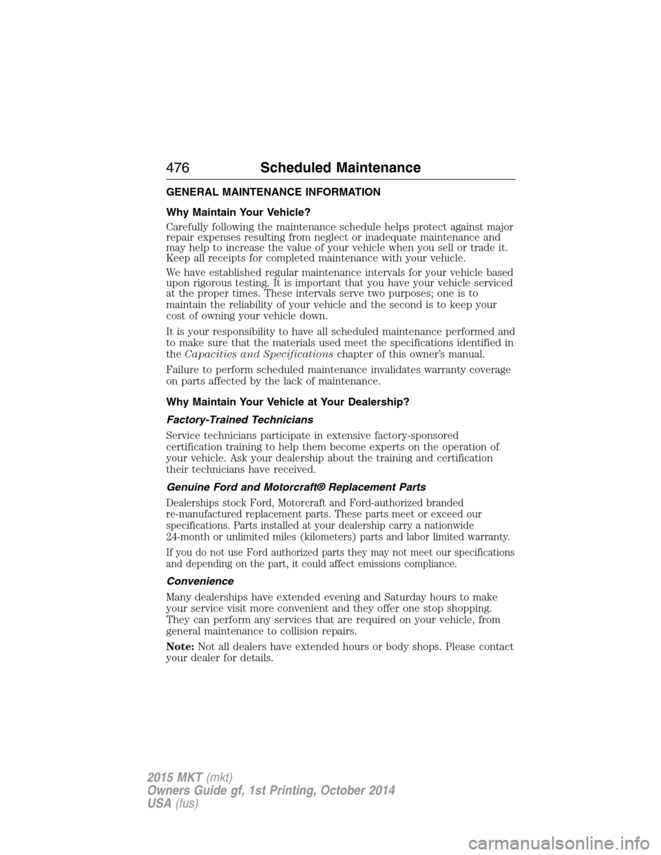 LINCOLN MKT 2015 Owners Manual GENERAL MAINTENANCE INFORMATION
Why Maintain Your Vehicle?
Carefully following the maintenance schedule helps protect against major
repair expenses resulting from neglect or inadequate maintenance and LINCOLN MKT 2015 Owners Manual GENERAL MAINTENANCE INFORMATION
Why Maintain Your Vehicle?
Carefully following the maintenance schedule helps protect against major
repair expenses resulting from neglect or inadequate maintenance and