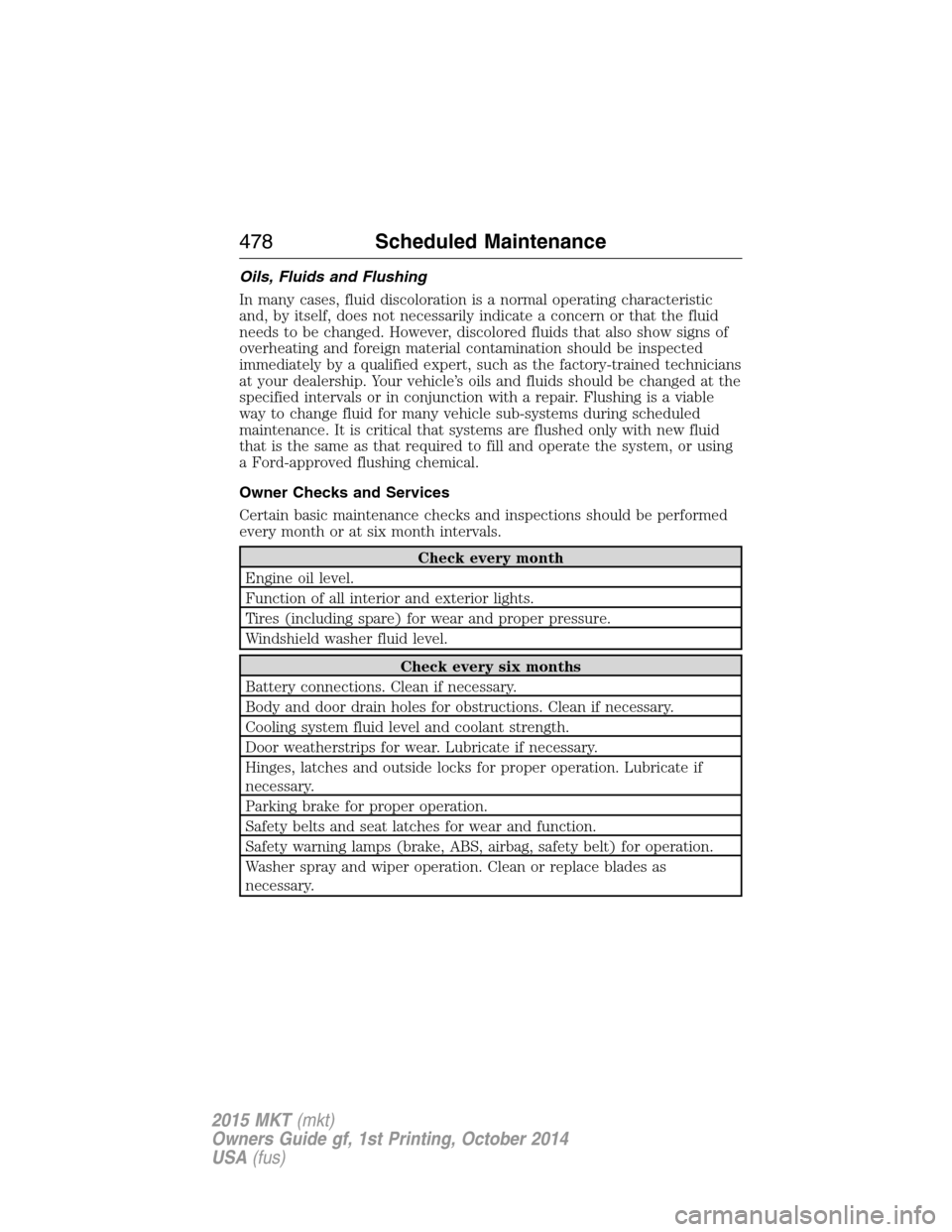 LINCOLN MKT 2015 Owners Manual Oils, Fluids and Flushing
In many cases, fluid discoloration is a normal operating characteristic
and, by itself, does not necessarily indicate a concern or that the fluid
needs to be changed. However LINCOLN MKT 2015 Owners Manual Oils, Fluids and Flushing
In many cases, fluid discoloration is a normal operating characteristic
and, by itself, does not necessarily indicate a concern or that the fluid
needs to be changed. However