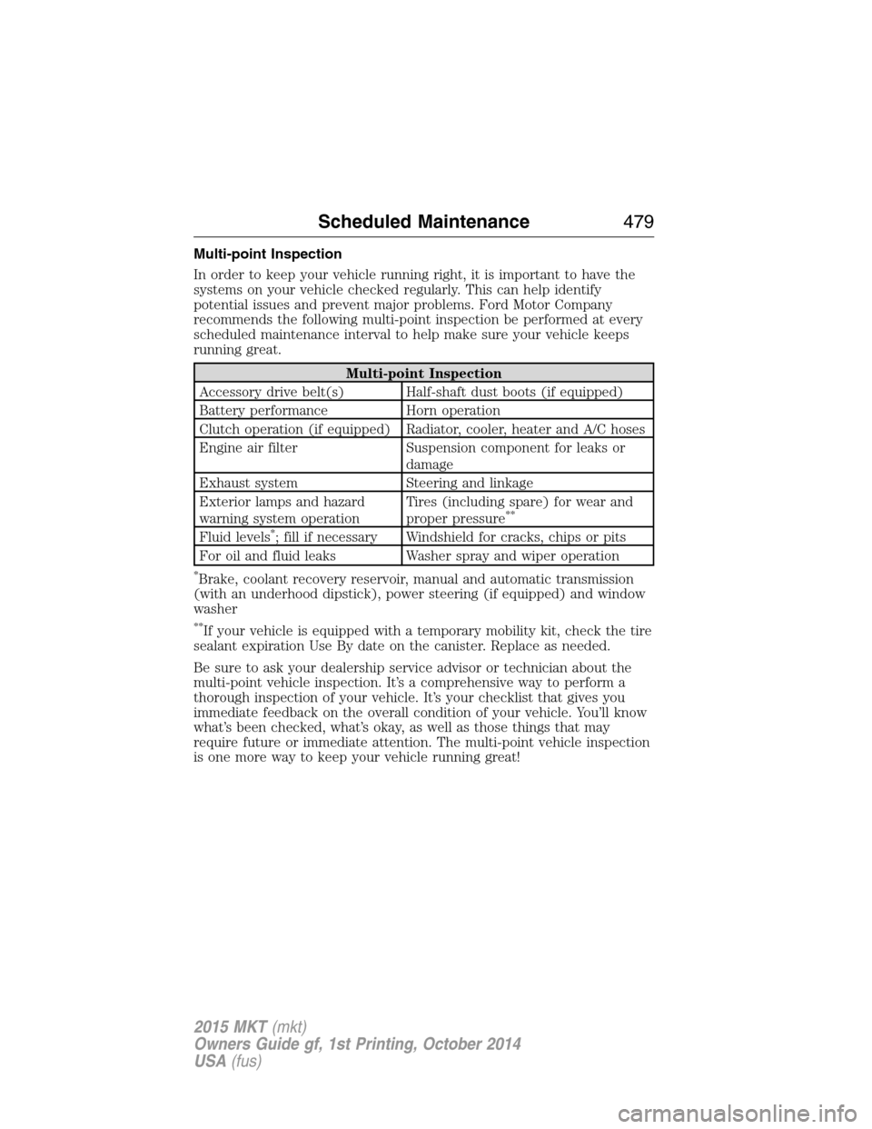 LINCOLN MKT 2015 Owners Manual Multi-point Inspection
In order to keep your vehicle running right, it is important to have the
systems on your vehicle checked regularly. This can help identify
potential issues and prevent major pro LINCOLN MKT 2015 Owners Manual Multi-point Inspection
In order to keep your vehicle running right, it is important to have the
systems on your vehicle checked regularly. This can help identify
potential issues and prevent major pro