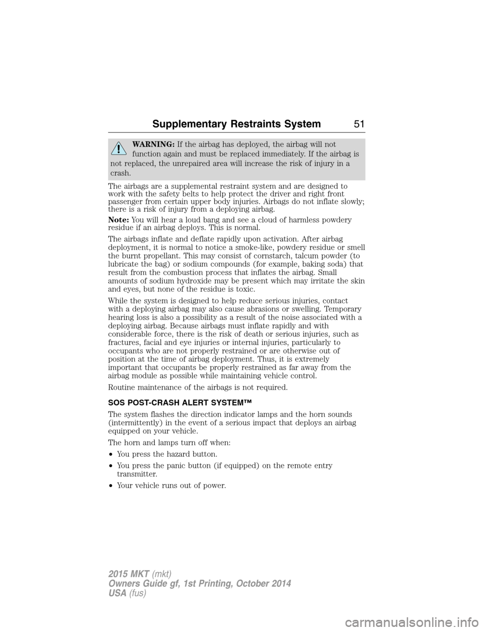 LINCOLN MKT 2015 Workshop Manual WARNING:If the airbag has deployed, the airbag will not
function again and must be replaced immediately. If the airbag is
not replaced, the unrepaired area will increase the risk of injury in a
crash. LINCOLN MKT 2015 Workshop Manual WARNING:If the airbag has deployed, the airbag will not
function again and must be replaced immediately. If the airbag is
not replaced, the unrepaired area will increase the risk of injury in a
crash.