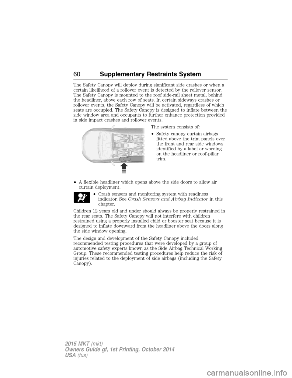 LINCOLN MKT 2015 Repair Manual The Safety Canopy will deploy during significant side crashes or when a
certain likelihood of a rollover event is detected by the rollover sensor.
The Safety Canopy is mounted to the roof side-rail sh LINCOLN MKT 2015 Repair Manual The Safety Canopy will deploy during significant side crashes or when a
certain likelihood of a rollover event is detected by the rollover sensor.
The Safety Canopy is mounted to the roof side-rail sh