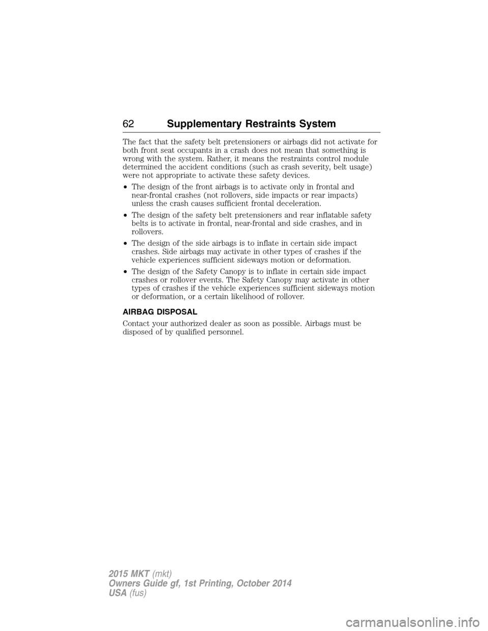 LINCOLN MKT 2015 Repair Manual The fact that the safety belt pretensioners or airbags did not activate for
both front seat occupants in a crash does not mean that something is
wrong with the system. Rather, it means the restraints LINCOLN MKT 2015 Repair Manual The fact that the safety belt pretensioners or airbags did not activate for
both front seat occupants in a crash does not mean that something is
wrong with the system. Rather, it means the restraints